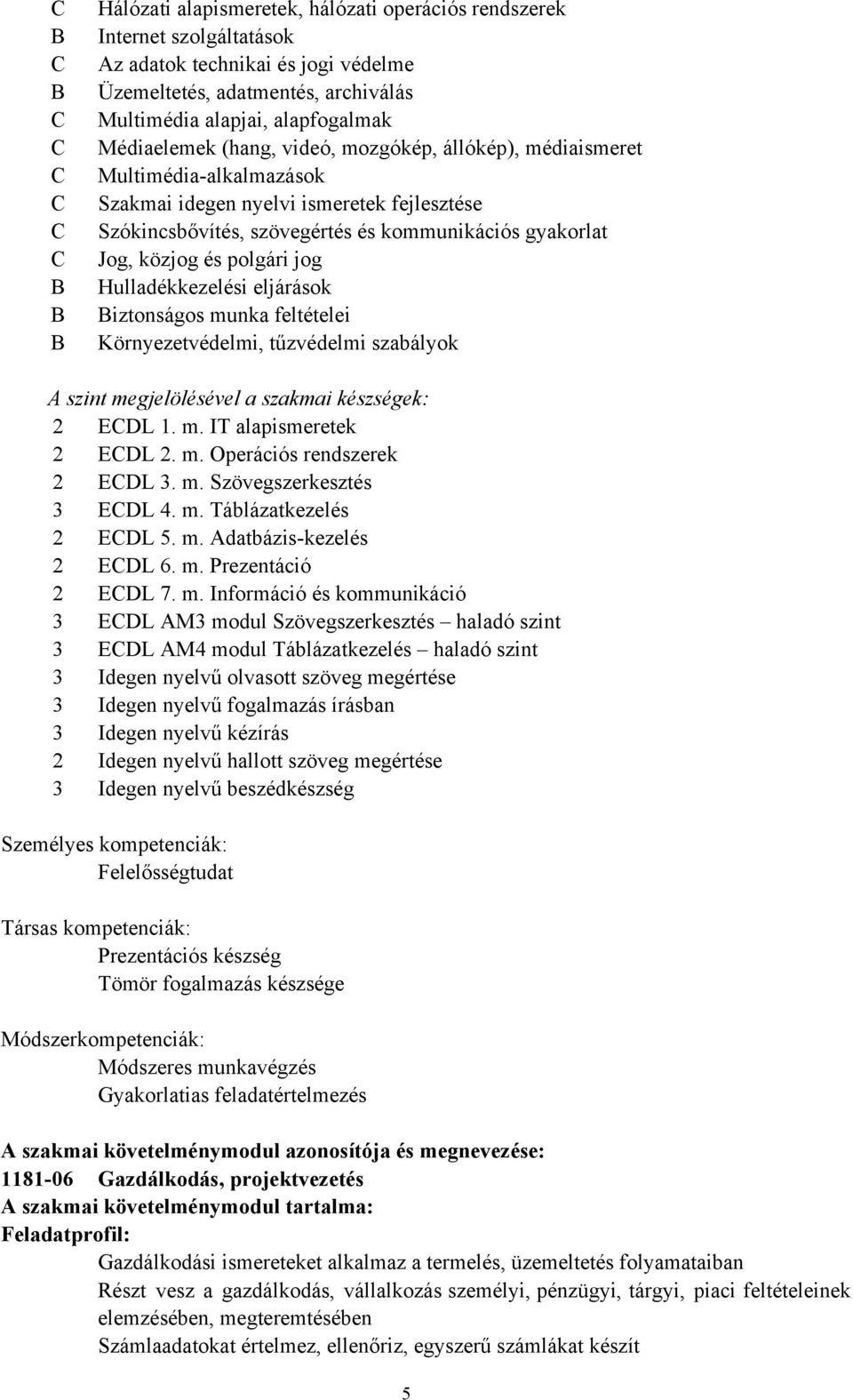 közjog és polgári jog Hulladékkezelési eljárások Biztonságos munka feltételei Környezetvédelmi, tűzvédelmi szabályok A szint megjelölésével a szakmai készségek: 2 ECDL 1. m. IT alapismeretek 2 ECDL 2.