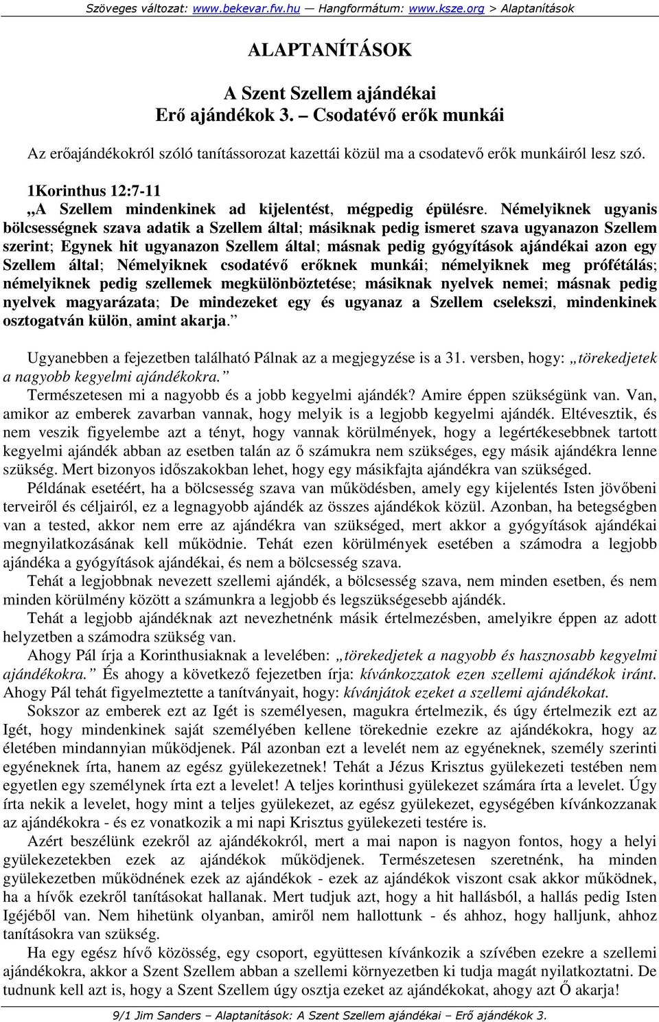Némelyiknek ugyanis bölcsességnek szava adatik a Szellem által; másiknak pedig ismeret szava ugyanazon Szellem szerint; Egynek hit ugyanazon Szellem által; másnak pedig gyógyítások ajándékai azon egy