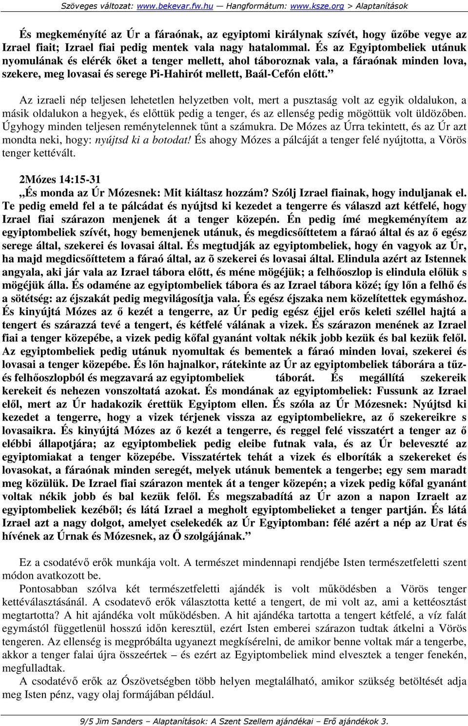 Az izraeli nép teljesen lehetetlen helyzetben volt, mert a pusztaság volt az egyik oldalukon, a másik oldalukon a hegyek, és elıttük pedig a tenger, és az ellenség pedig mögöttük volt üldözıben.