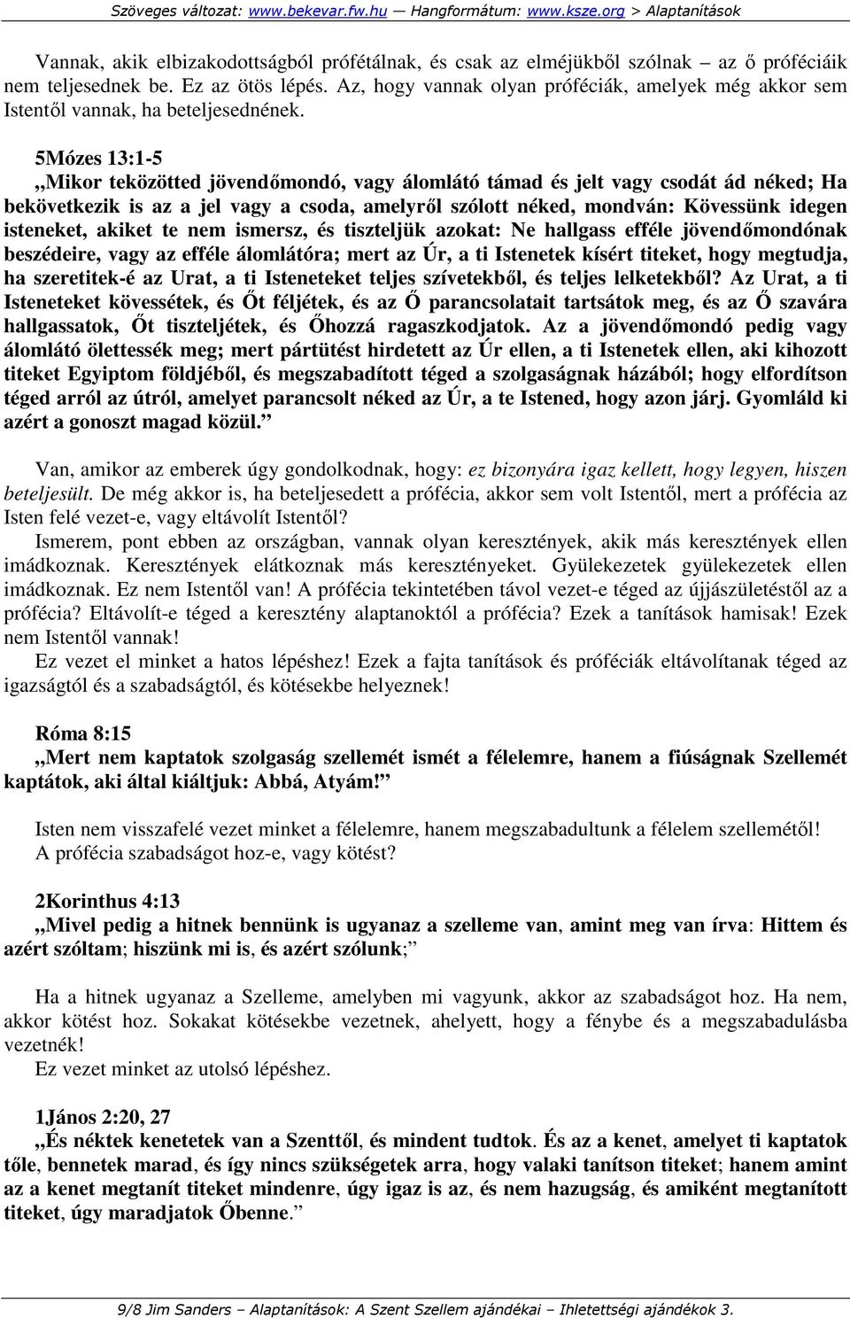 5Mózes 13:1-5 Mikor teközötted jövendımondó, vagy álomlátó támad és jelt vagy csodát ád néked; Ha bekövetkezik is az a jel vagy a csoda, amelyrıl szólott néked, mondván: Kövessünk idegen isteneket,