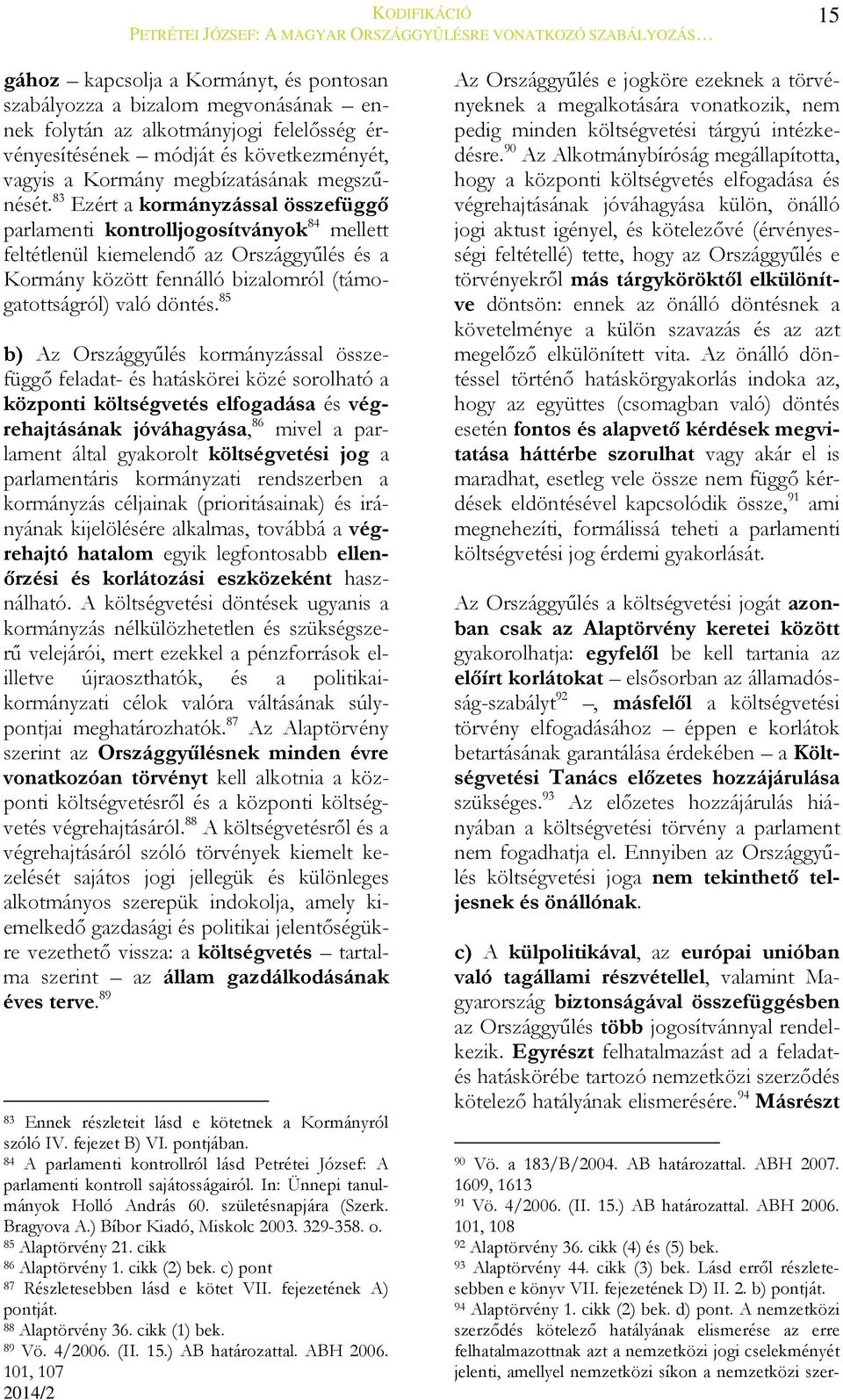 83 Ezért a kormányzással összefüggő parlamenti kontrolljogosítványok 84 mellett feltétlenül kiemelendő az Országgyűlés és a Kormány között fennálló bizalomról (támogatottságról) való döntés.
