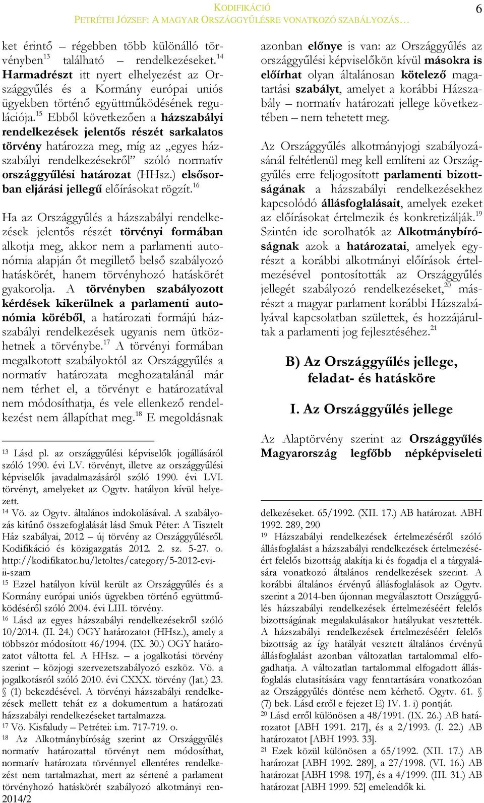15 Ebből következően a házszabályi rendelkezések jelentős részét sarkalatos törvény határozza meg, míg az egyes házszabályi rendelkezésekről szóló normatív országgyűlési határozat (HHsz.