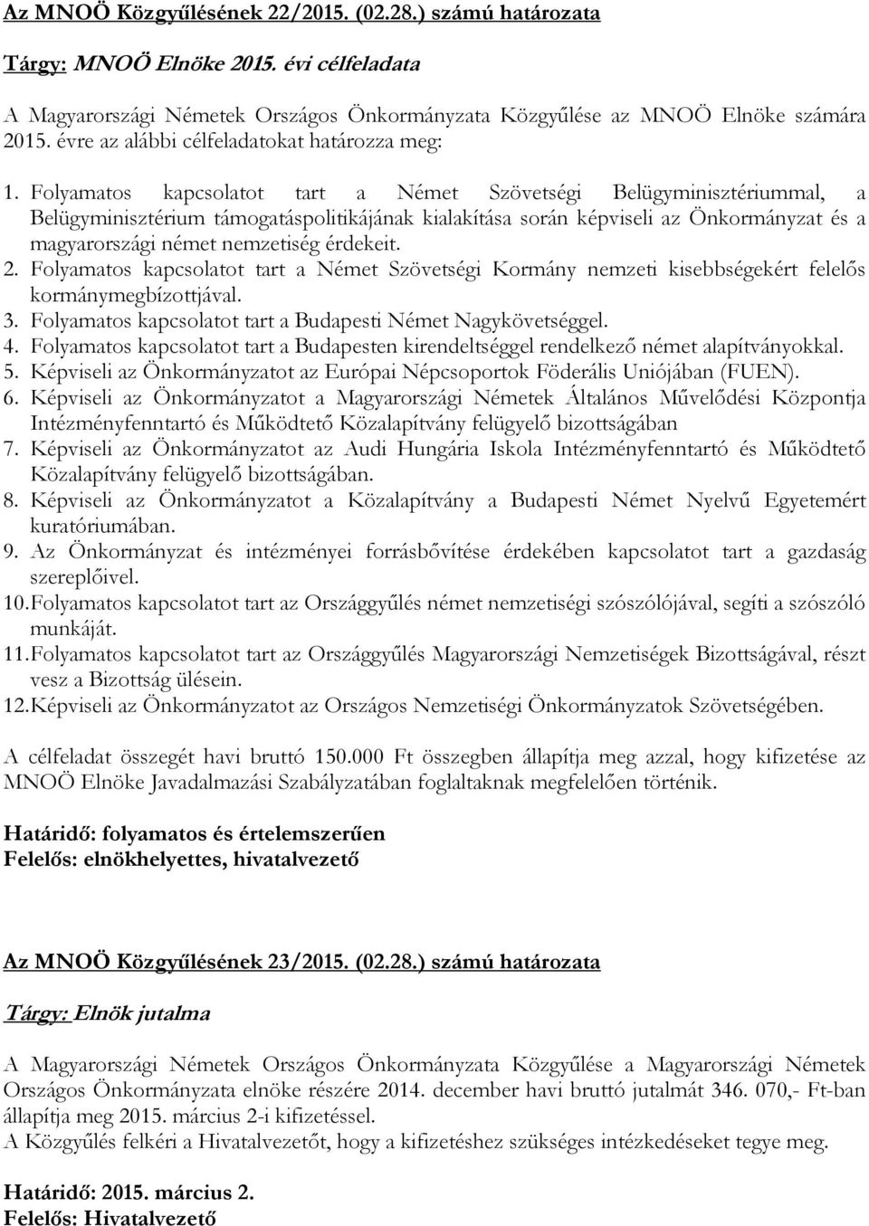 Folyamatos kapcsolatot tart a Német Szövetségi Belügyminisztériummal, a Belügyminisztérium támogatáspolitikájának kialakítása során képviseli az Önkormányzat és a magyarországi német nemzetiség