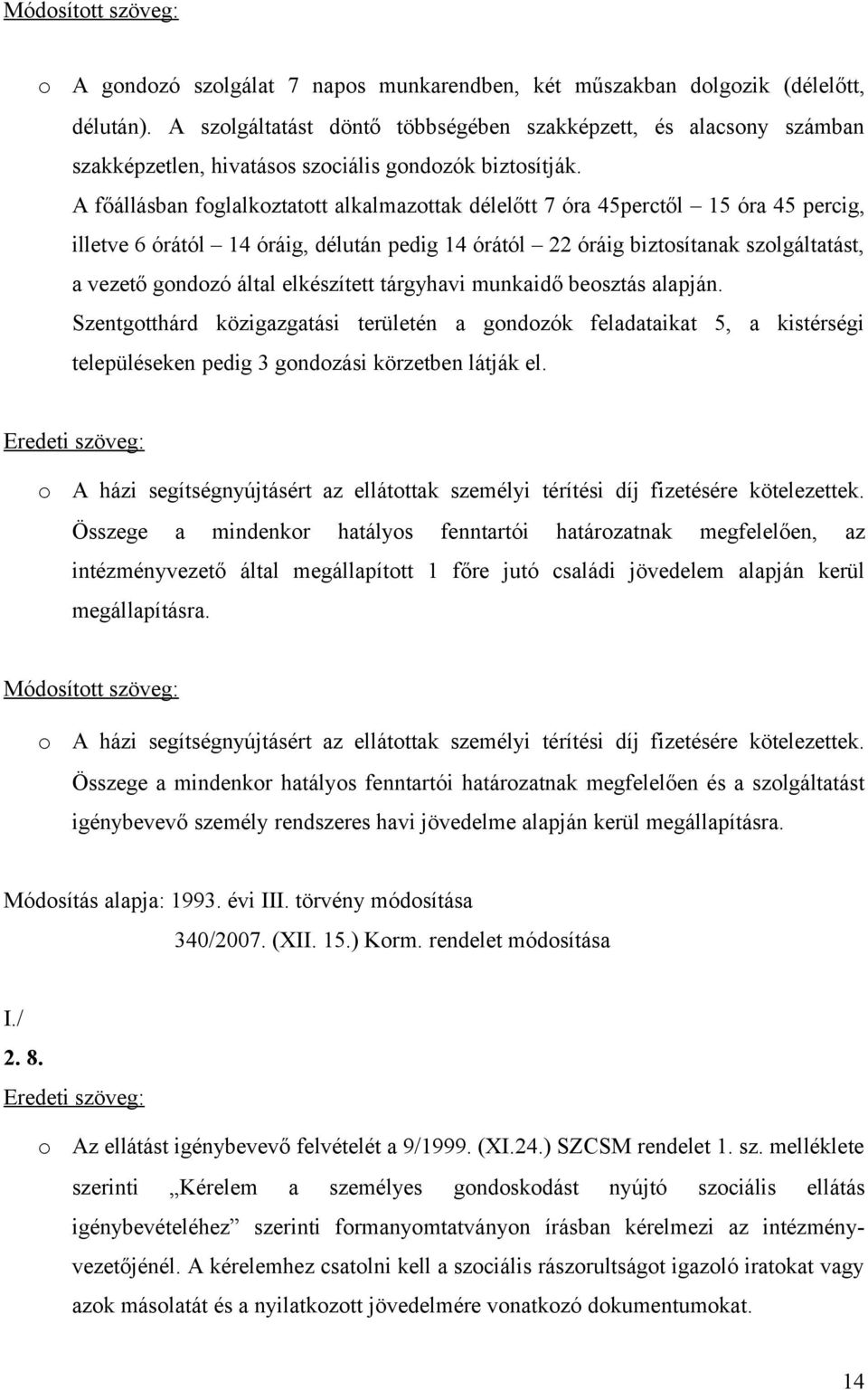 A főállásban foglalkoztatott alkalmazottak délelőtt 7 óra 45perctől 15 óra 45 percig, illetve 6 órától 14 óráig, délután pedig 14 órától 22 óráig biztosítanak szolgáltatást, a vezető gondozó által
