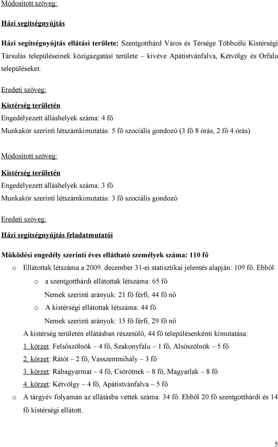 Kistérség területén Engedélyezett álláshelyek száma: 4 fő Munkakör szerinti létszámkimutatás: 5 fő szociális gondozó (3 fő 8 órás, 2 fő 4 órás) Módosított szöveg: Kistérség területén Engedélyezett