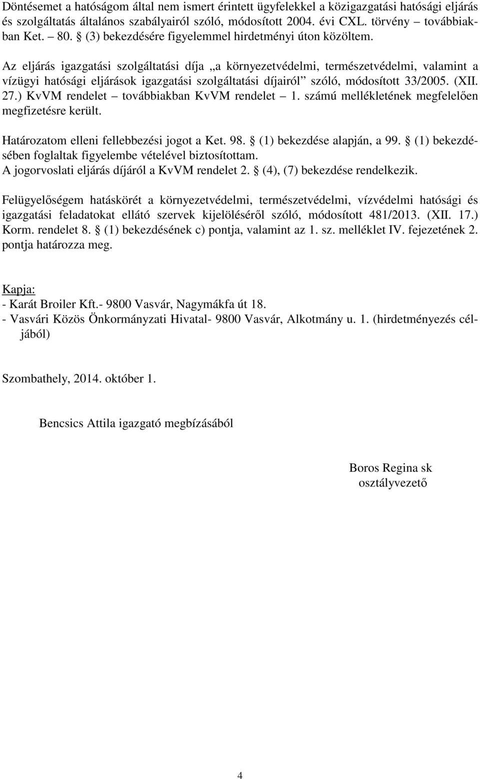 Az eljárás igazgatási szolgáltatási díja a környezetvédelmi, természetvédelmi, valamint a vízügyi hatósági eljárások igazgatási szolgáltatási díjairól szóló, módosított 33/2005. (XII. 27.