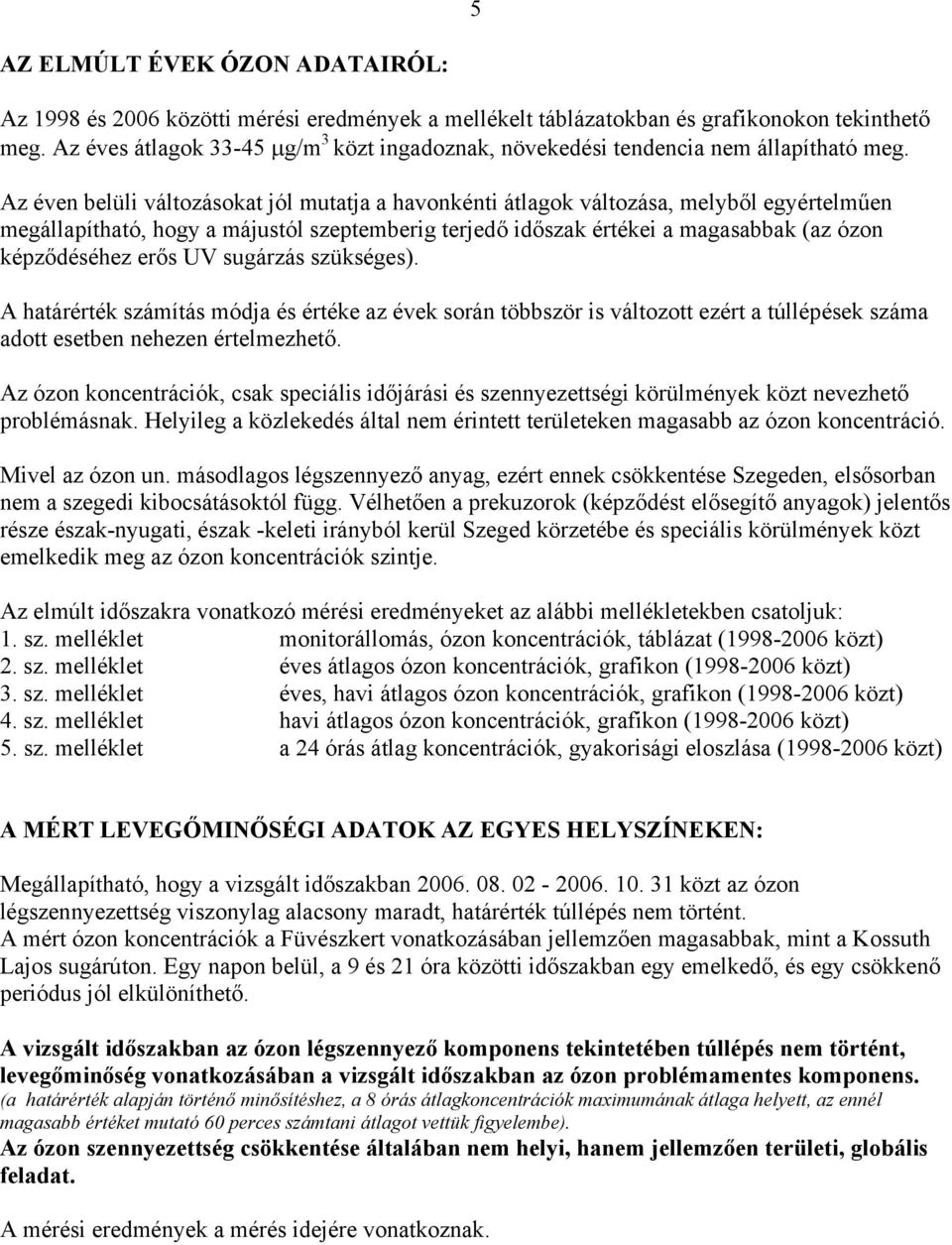 Az éven belüli változásokat jól mutatja a havonkénti átlagok változása, melyből egyértelműen megállapítható, hogy a májustól szeptemberig terjedő időszak értékei a magasabbak (az ózon képződéséhez