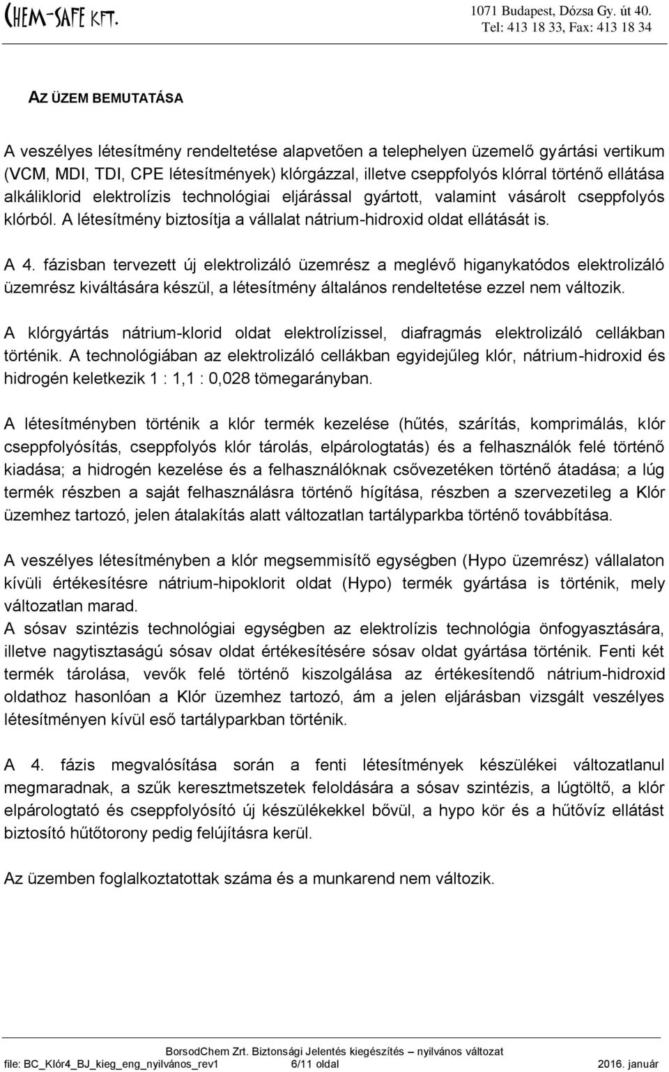 fázisban tervezett új elektrolizáló üzemrész a meglévő higanykatódos elektrolizáló üzemrész kiváltására készül, a létesítmény általános rendeltetése ezzel nem változik.
