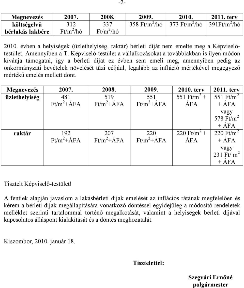 Képviselı-testület a vállalkozásokat a továbbiakban is ilyen módon kívánja támogatni, így a bérleti díjat ez évben sem emeli meg, amennyiben pedig az önkormányzati bevételek növelését tőzi céljául,