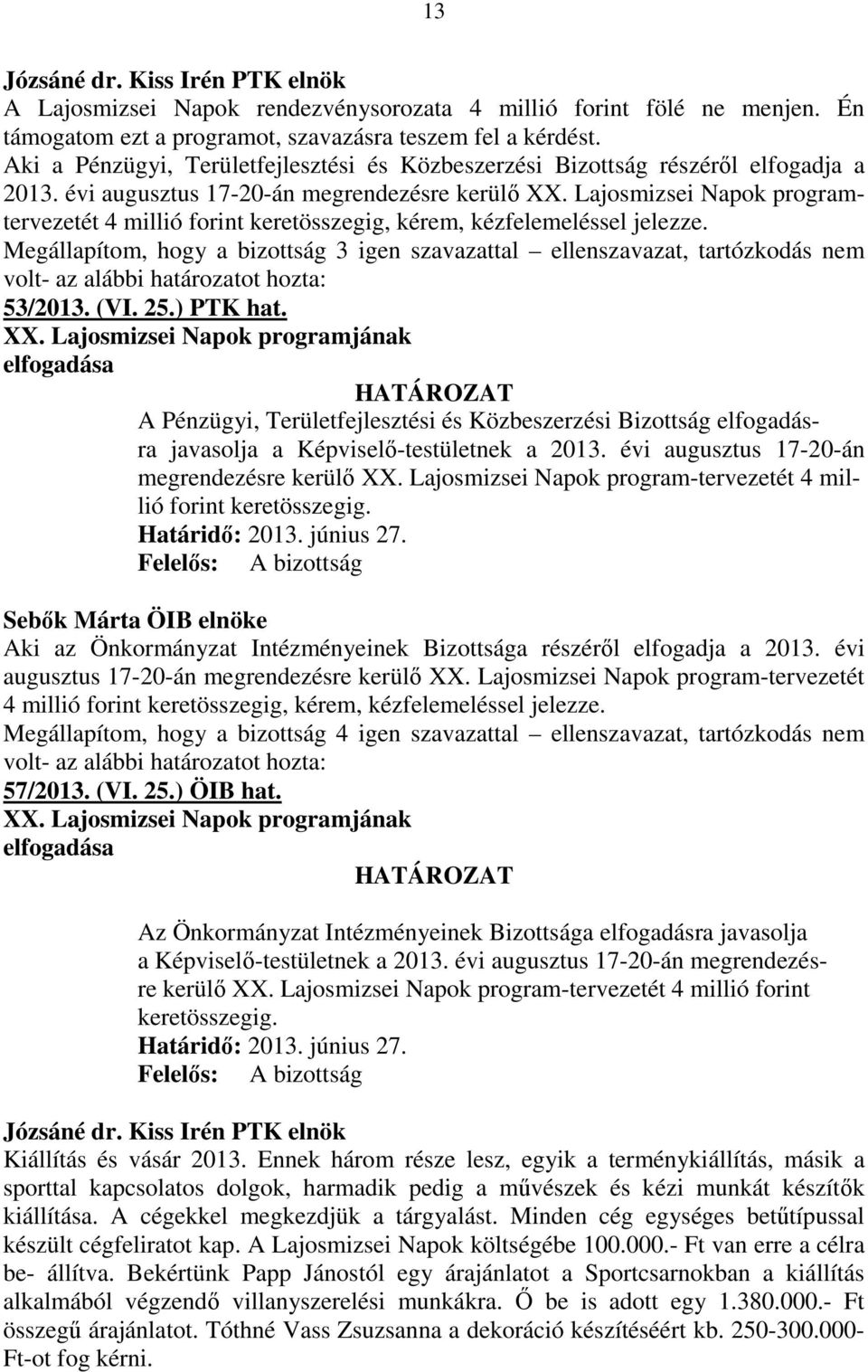 Lajosmizsei Napok programtervezetét 4 millió forint keretösszegig, kérem, kézfelemeléssel jelezze. Megállapítom, hogy a bizottság 3 igen szavazattal ellenszavazat, tartózkodás nem 53/2013. (VI. 25.