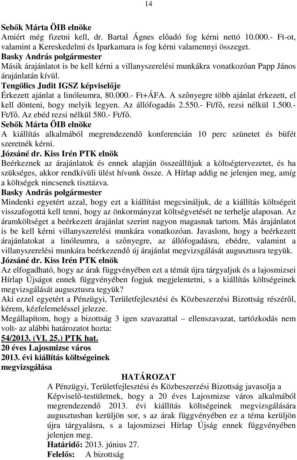 A szınyegre több ajánlat érkezett, el kell dönteni, hogy melyik legyen. Az állófogadás 2.550.- Ft/fı, rezsi nélkül 1.500.- Ft/fı. Az ebéd rezsi nélkül 580.- Ft/fı. A kiállítás alkalmából megrendezendı konferencián 10 perc szünetet és büfét szeretnék kérni.