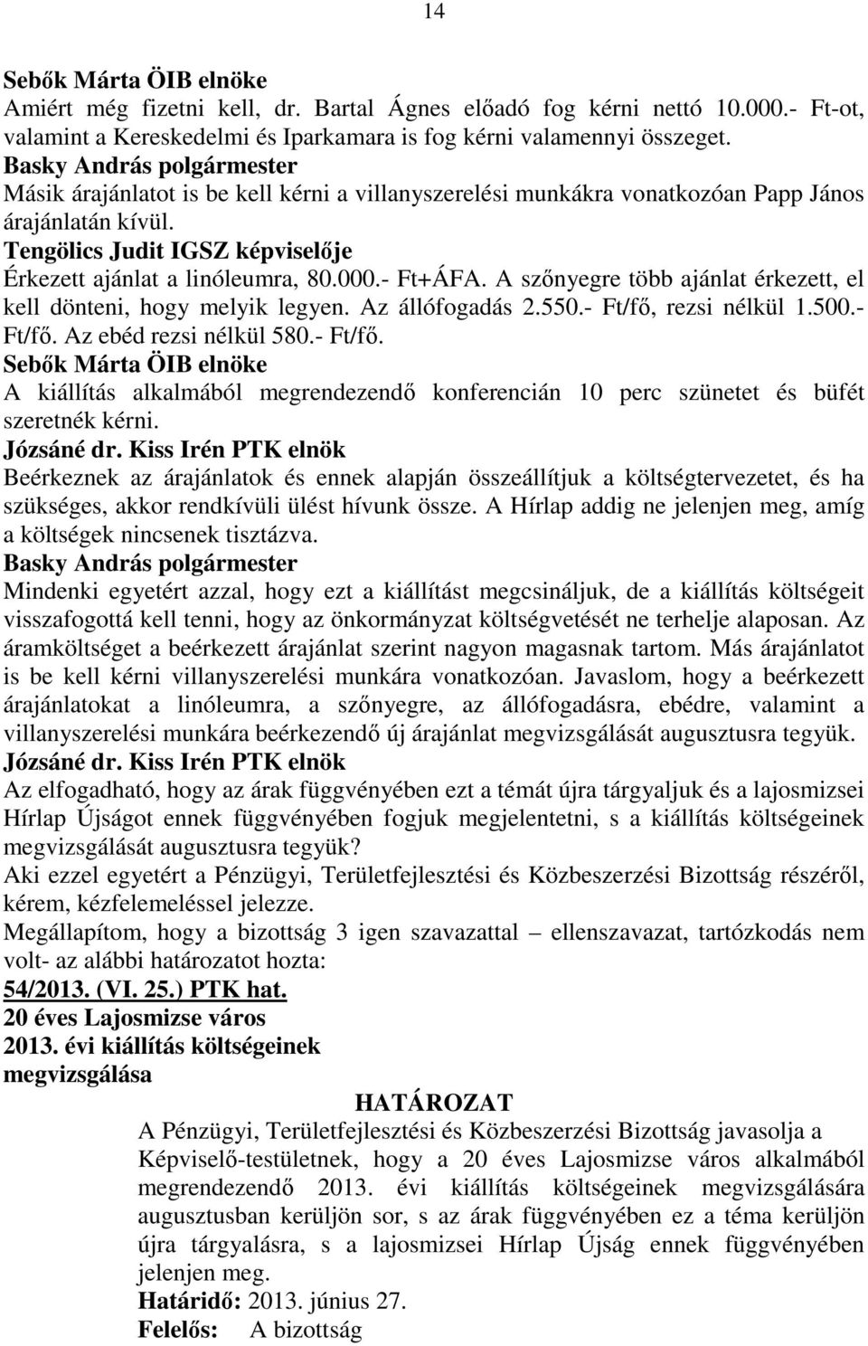 A szınyegre több ajánlat érkezett, el kell dönteni, hogy melyik legyen. Az állófogadás 2.550.- Ft/fı, rezsi nélkül 1.500.- Ft/fı. Az ebéd rezsi nélkül 580.- Ft/fı. A kiállítás alkalmából megrendezendı konferencián 10 perc szünetet és büfét szeretnék kérni.