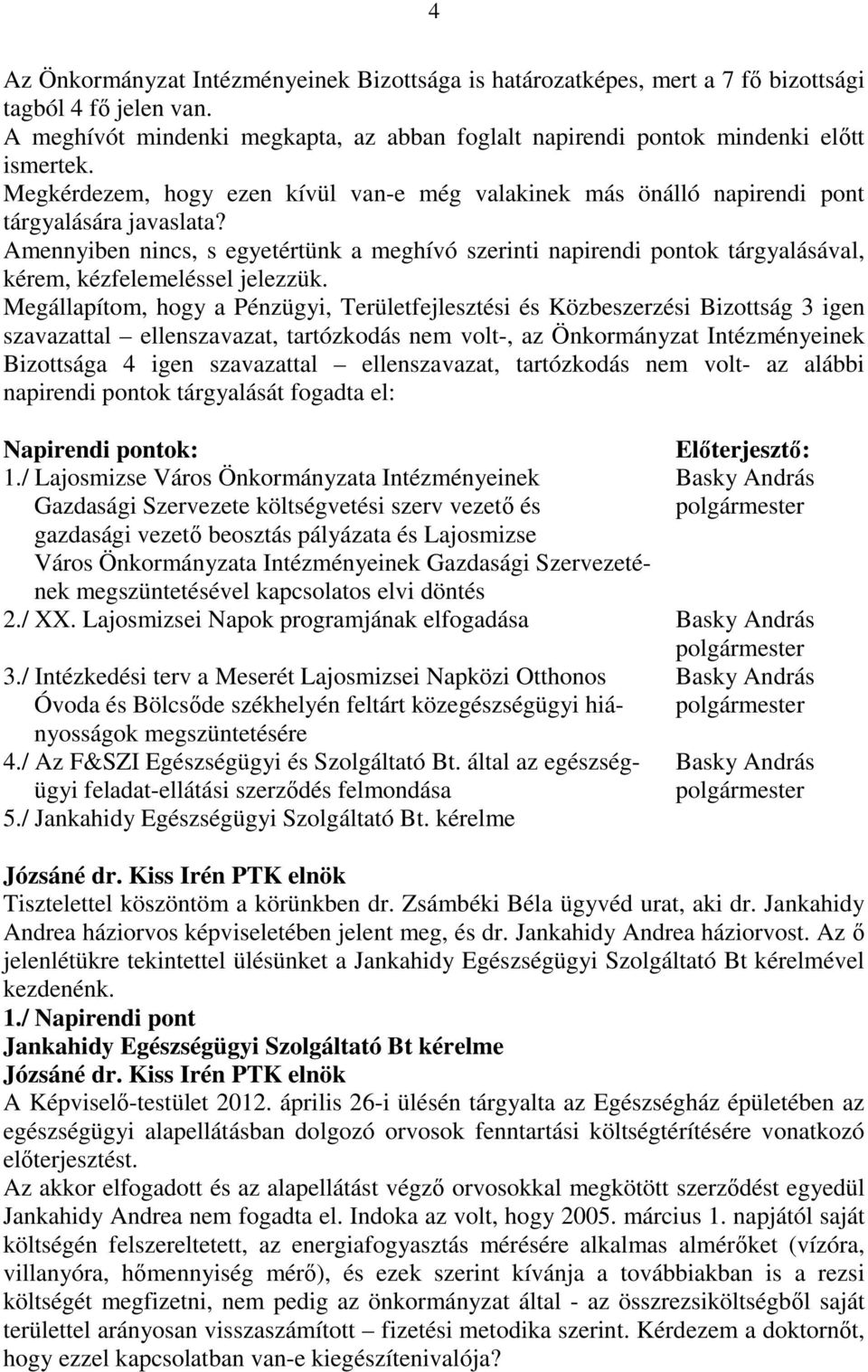 Amennyiben nincs, s egyetértünk a meghívó szerinti napirendi pontok tárgyalásával, kérem, kézfelemeléssel jelezzük.