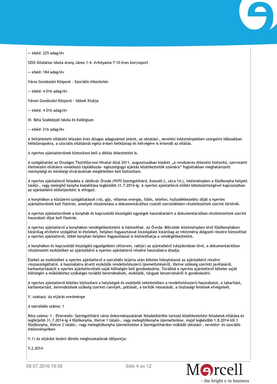 Béla Szakképző Iskola és Kollégium ebéd: 216 adag/év A feltüntetett ellátotti létszám éves átlagos adagszámot jelent, az oktatási-, nevelési intézményekben szorgalmi időszakban hétköznapokra, a