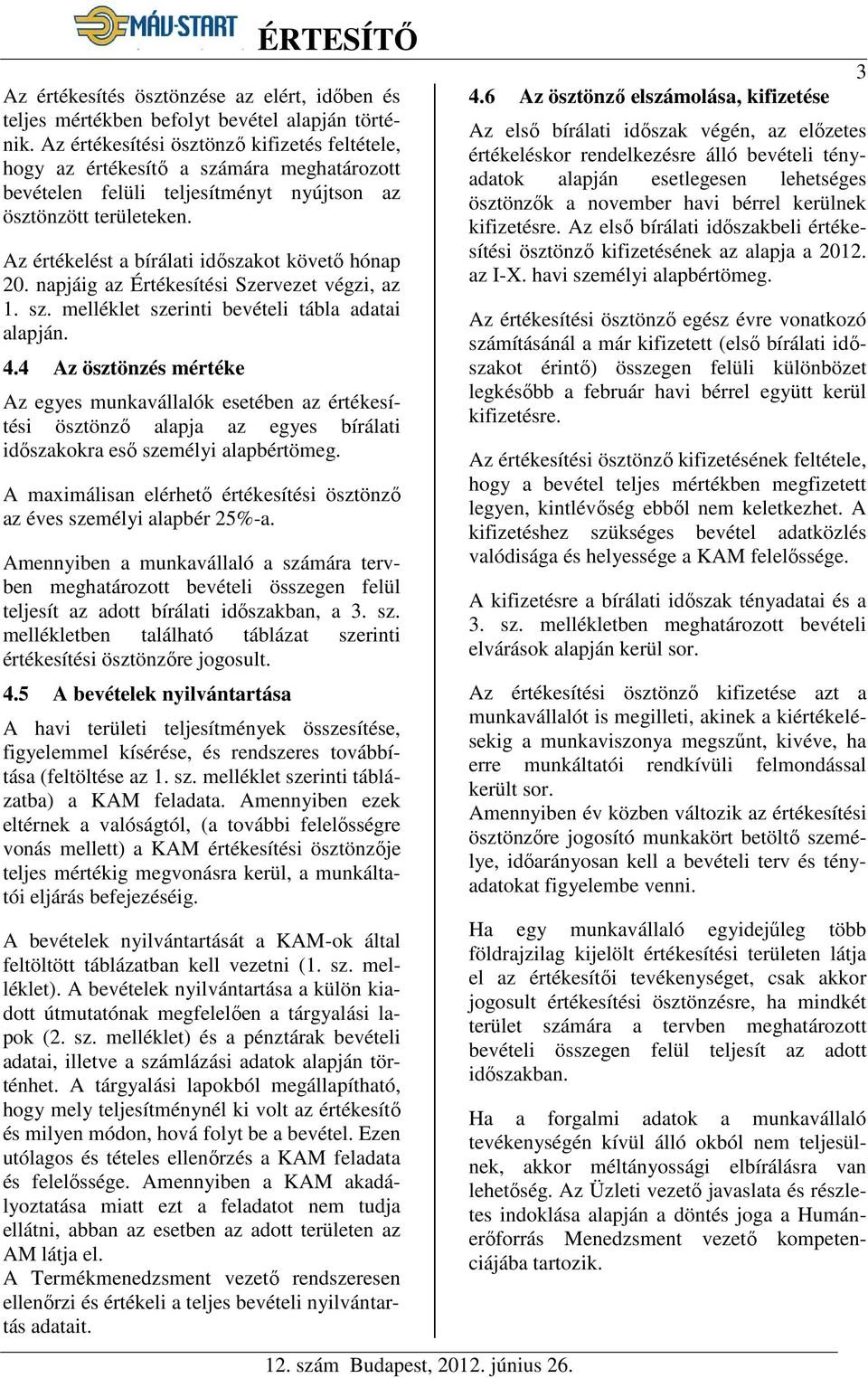 Az értékelést a bírálati időszakot követő hónap 20. napjáig az Szervezet végzi, az 1. sz. melléklet szerinti bevételi tábla adatai alapján. 4.