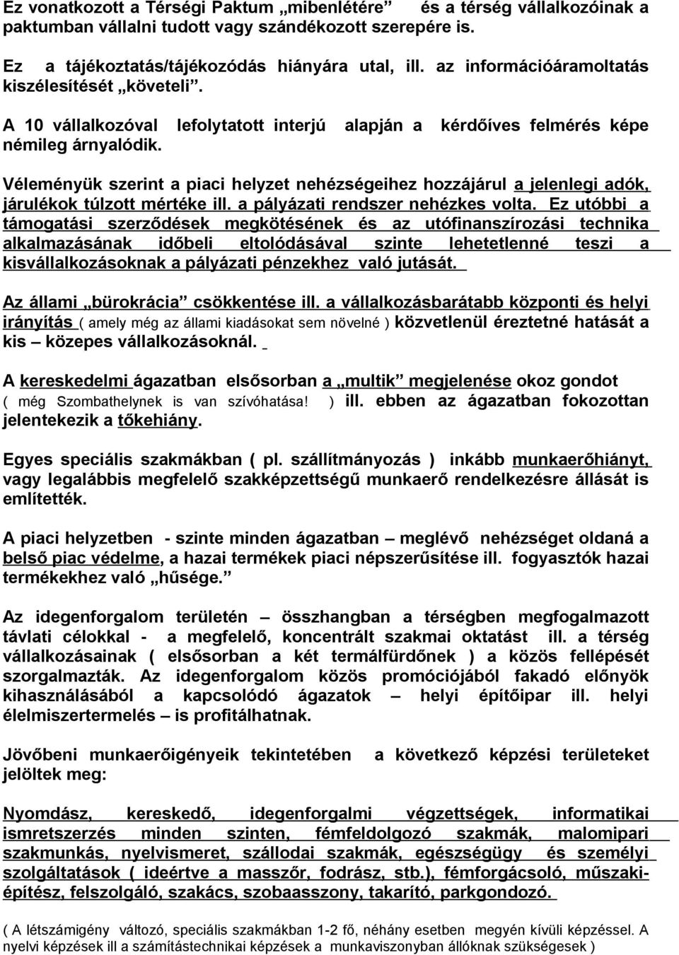 Véleményük szerint a piaci helyzet nehézségeihez hozzájárul a jelenlegi adók, járulékok túlzott mértéke ill. a pályázati rendszer nehézkes volta.