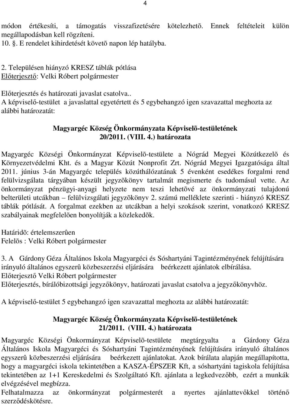 . A képviselı-testület a javaslattal egyetértett és 5 egybehangzó igen szavazattal meghozta az alábbi határozatát: 20/2011. (VIII. 4.