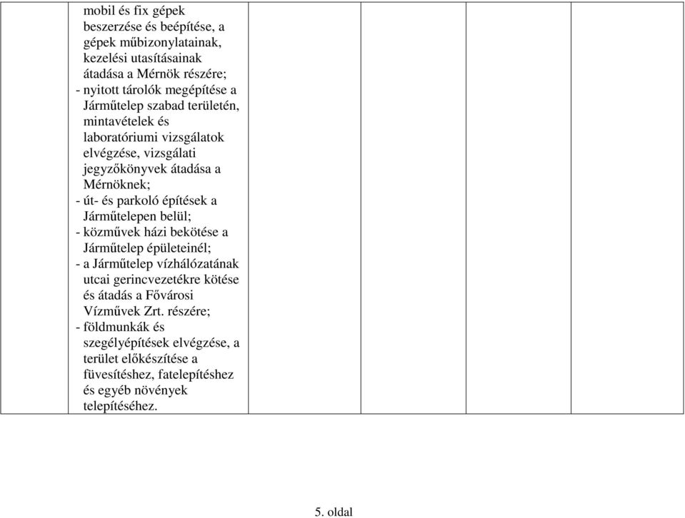 a Járműtelepen belül; - közművek házi bekötése a Járműtelep épületeinél; - a Járműtelep vízhálózatának utcai gerincvezetékre kötése és átadás a Fővárosi