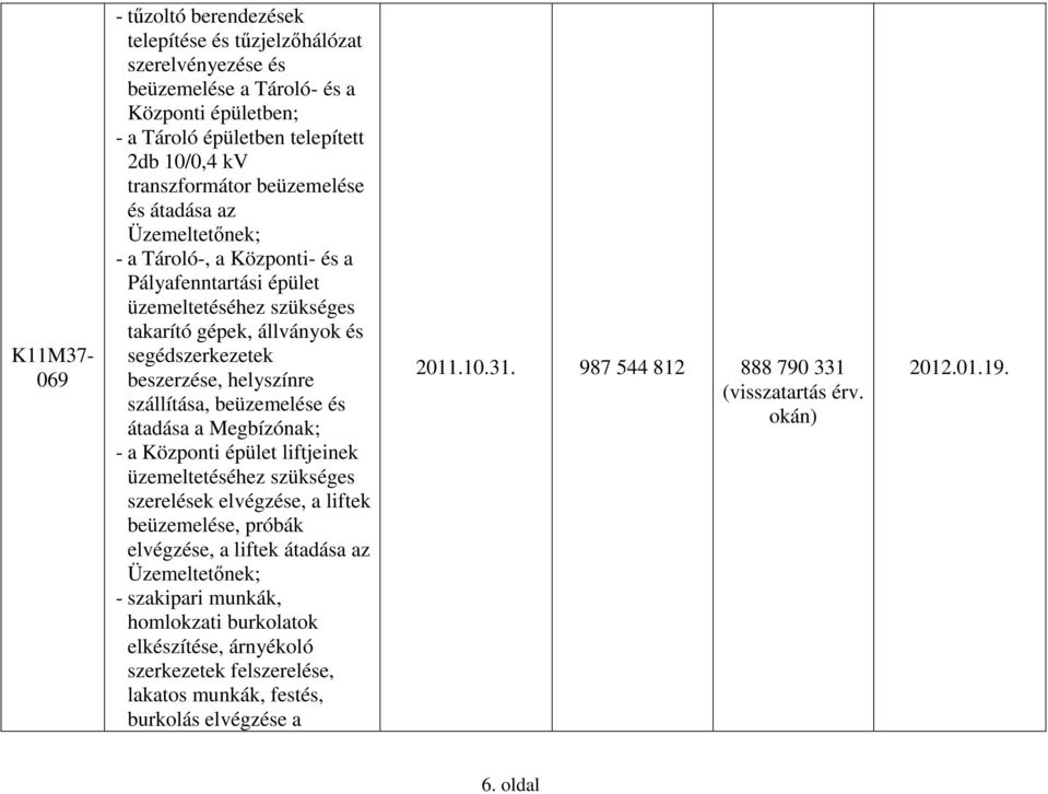 szállítása, beüzemelése és átadása a Megbízónak; - a Központi épület liftjeinek üzemeltetéséhez szükséges szerelések elvégzése, a liftek beüzemelése, próbák elvégzése, a liftek átadása az