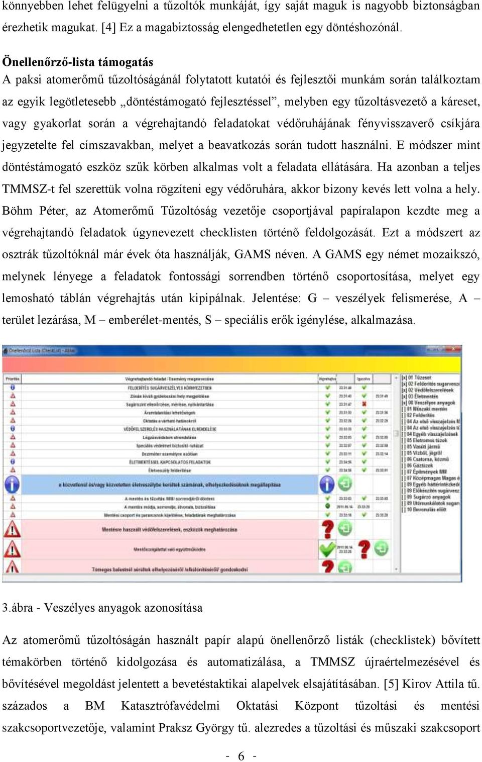 a káreset, vagy gyakorlat során a végrehajtandó feladatokat védőruhájának fényvisszaverő csíkjára jegyzetelte fel címszavakban, melyet a beavatkozás során tudott használni.
