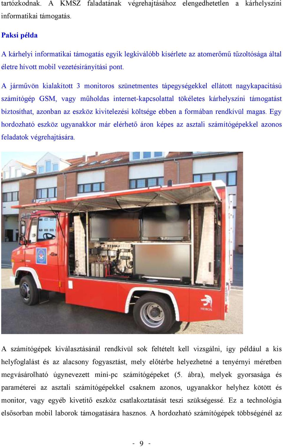 A járművön kialakított 3 monitoros szünetmentes tápegységekkel ellátott nagykapacitású számítógép GSM, vagy műholdas internet-kapcsolattal tökéletes kárhelyszíni támogatást biztosíthat, azonban az