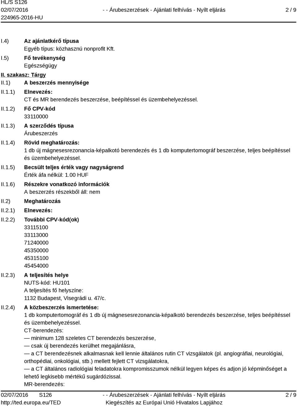 Fő CPV-kód 33110000 A szerződés típusa Árubeszerzés Rövid meghatározás: 1 db új mágnesesrezonancia-képalkotó berendezés és 1 db komputertomográf beszerzése, teljes beépítéssel és üzembehelyezéssel.