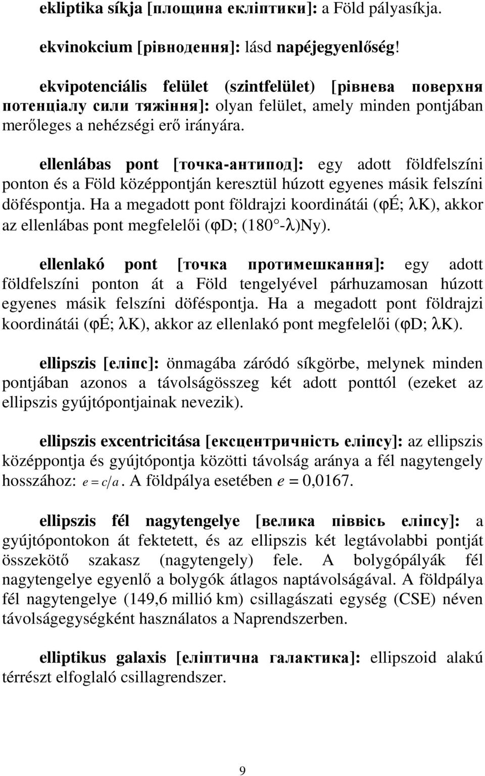 ellenlábas pont [точка-антипод]: egy adott földfelszíni ponton és a Föld középpontján keresztül húzott egyenes másik felszíni döféspontja.