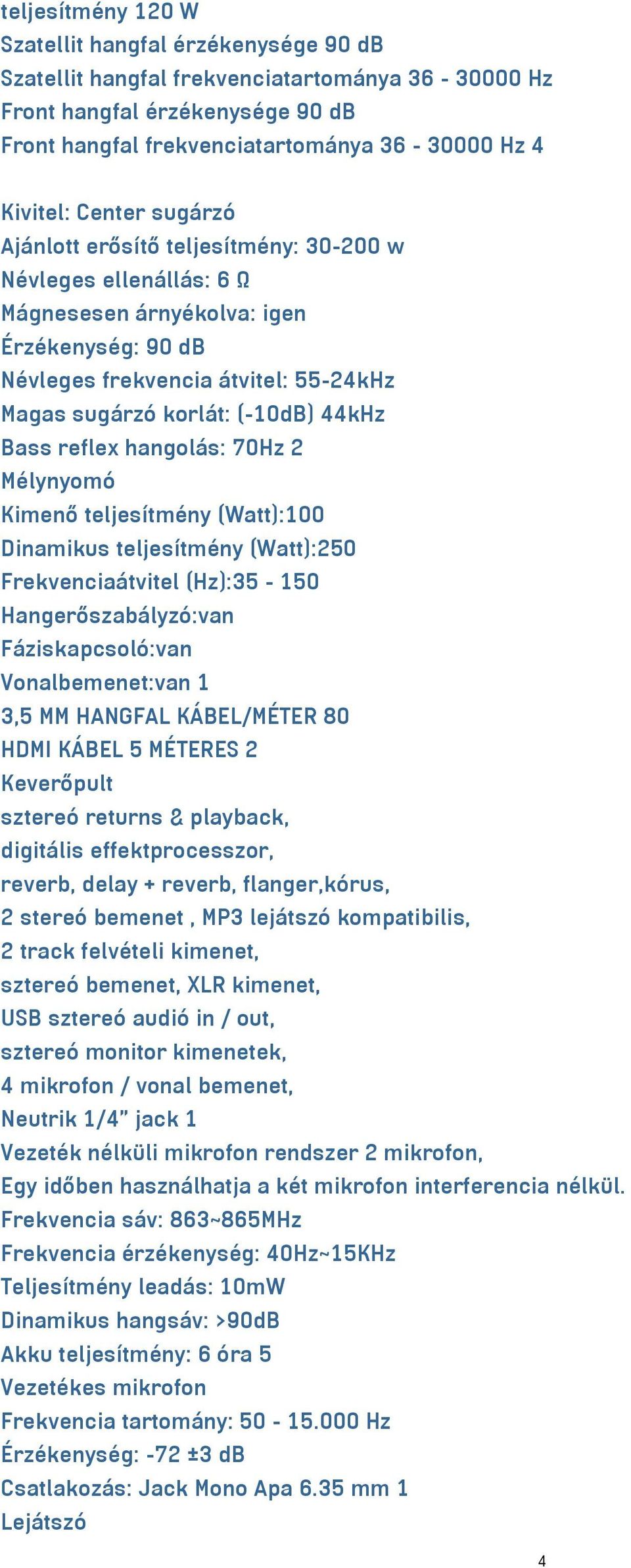 44kHz Bass reflex hangolás: 70Hz 2 Mélynyomó Kimenő teljesítmény (Watt):100 Dinamikus teljesítmény (Watt):250 Frekvenciaátvitel (Hz):35-150 Hangerőszabályzó:van Fáziskapcsoló:van Vonalbemenet:van 1