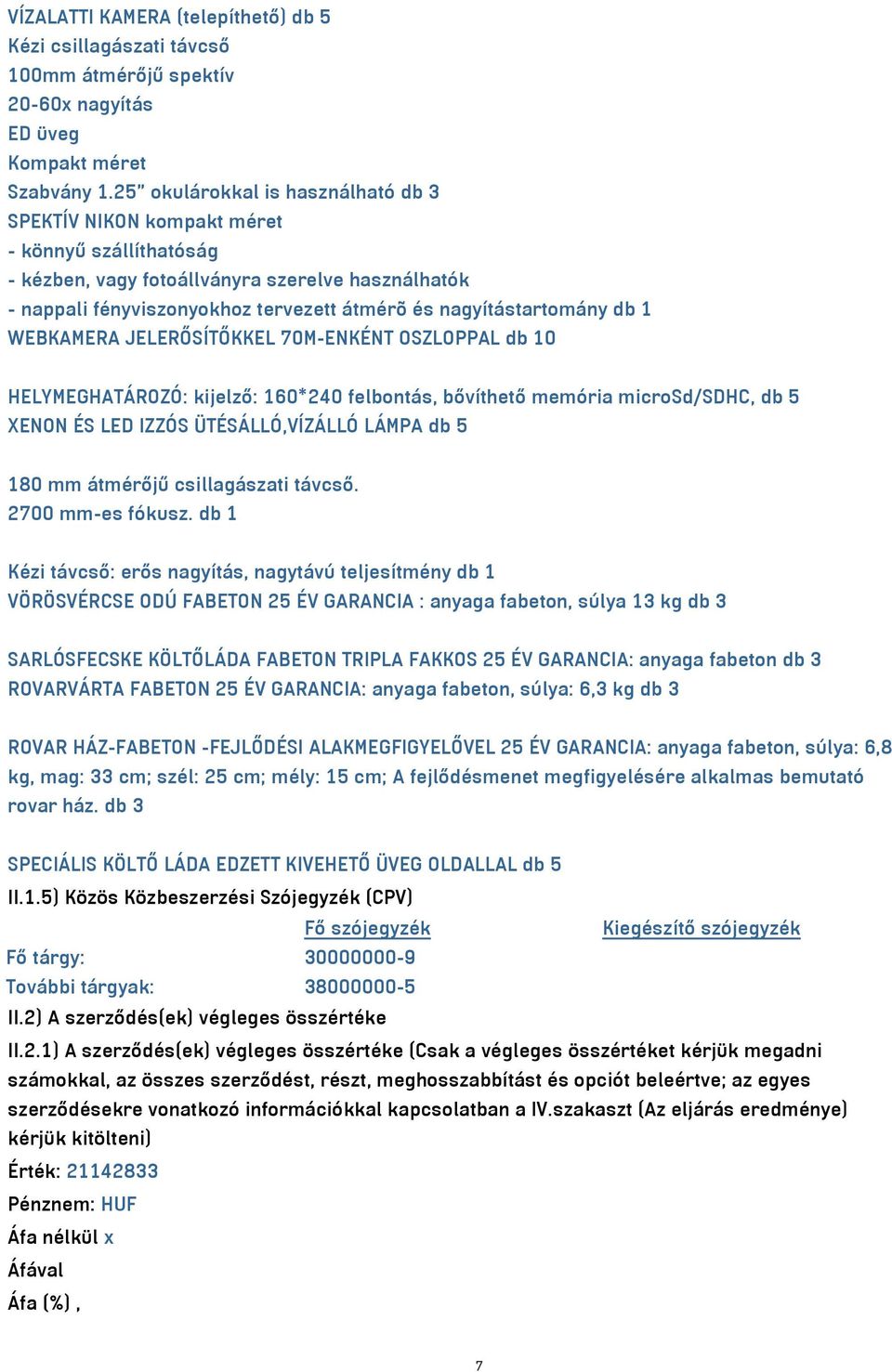 nagyítástartomány db 1 WEBKAMERA JELERŐSÍTŐKKEL 70M-ENKÉNT OSZLOPPAL db 10 HELYMEGHATÁROZÓ: kijelző: 160*240 felbontás, bővíthető memória microsd/sdhc, db 5 XENON ÉS LED IZZÓS ÜTÉSÁLLÓ,VÍZÁLLÓ LÁMPA