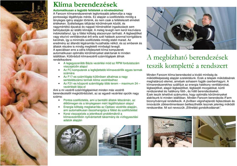 Szélsőséges időjárási körülmények között, és nagymértékű éjszakai és nappali hőmérséklet ingadozások sem befolyásolják az istálló klímáját.
