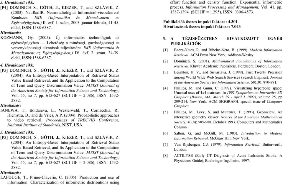 Új információs technológiák az egészségügyben Lehetőség a minőségi, gazdaságossági és versenyképességi elvárások teljesítésére. IME (Informatika és Menedzsment az Egészségügyben,) IV. évf. 3.