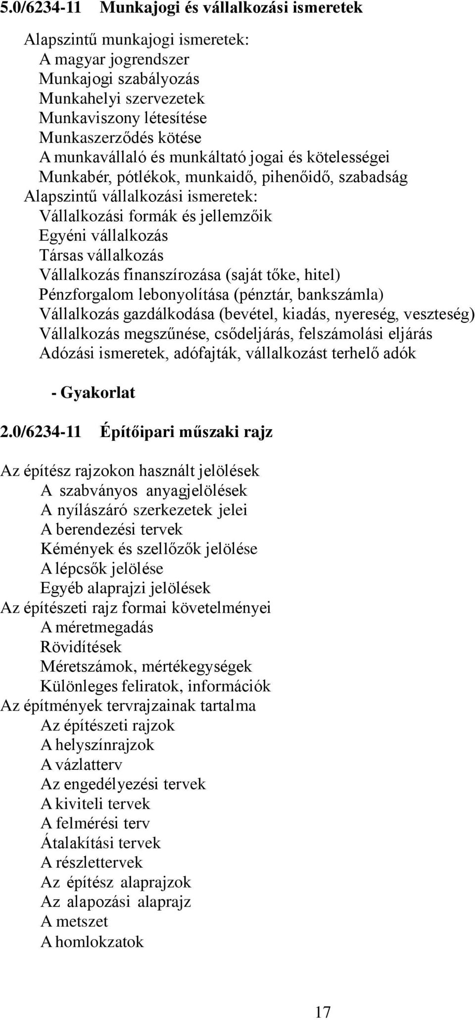 vállalkozás Vállalkozás finanszírozása (saját tőke, hitel) Pénzforgalom lebonyolítása (pénztár, bankszámla) Vállalkozás gazdálkodása (bevétel, kiadás, nyereség, veszteség) Vállalkozás megszűnése,