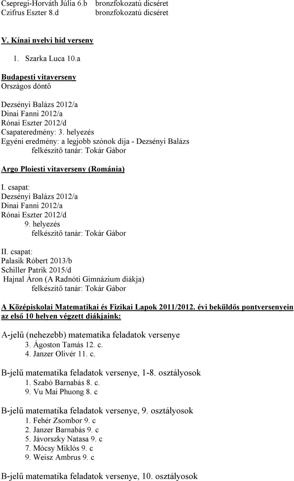 helyezés Egyéni eredmény: a legjobb szónok díja - Dezsényi Balázs Tokár Gábor Argo Ploiesti vitaverseny (Románia) I. csapat: Dezsényi Balázs 2012/a Dinai Fanni 2012/a Rónai Eszter 2012/d 9.