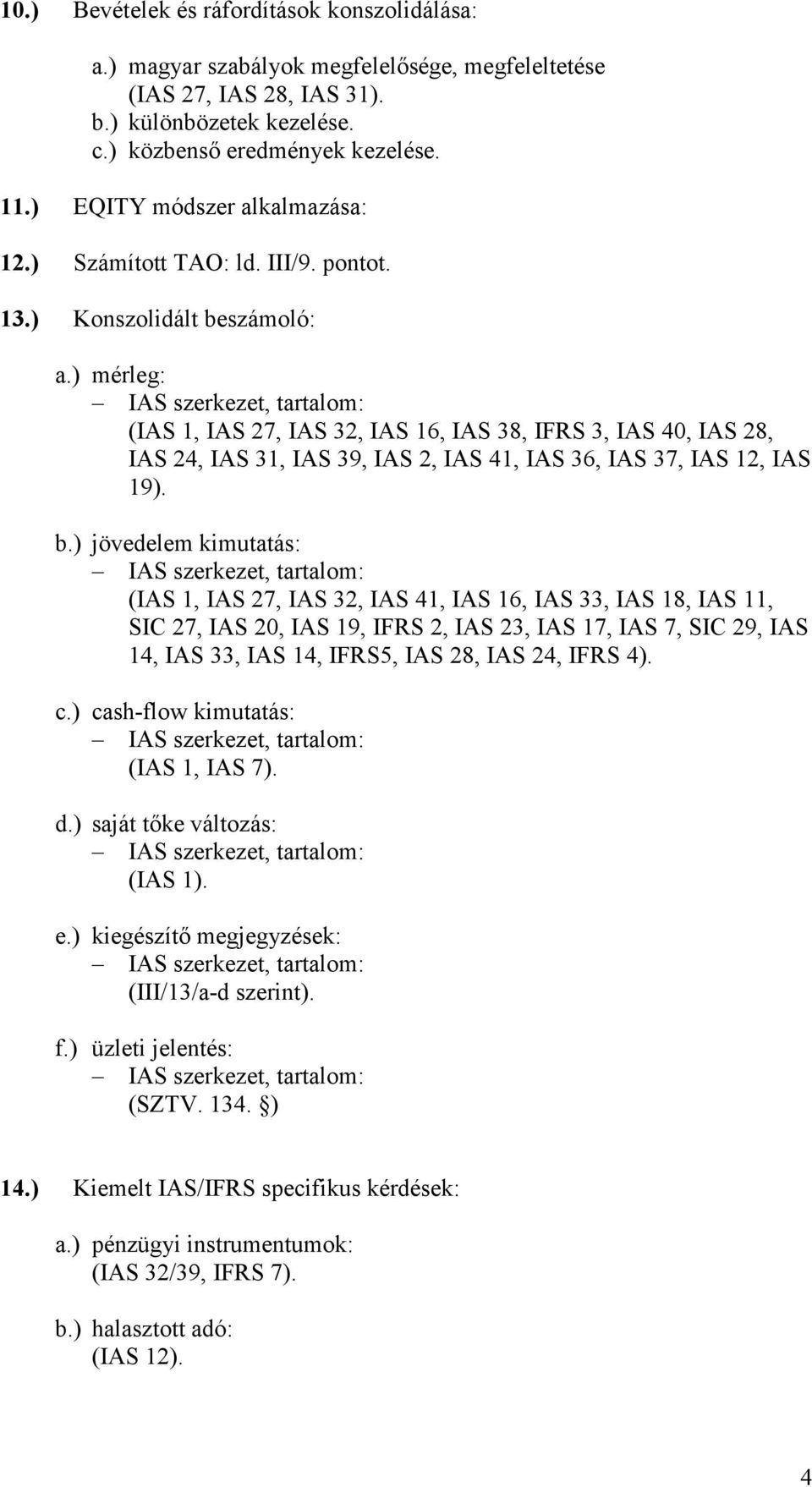 ) mérleg: IAS szerkezet, tartalom: (IAS 1, IAS 27, IAS 32, IAS 16, IAS 38, IFRS 3, IAS 40, IAS 28, IAS 24, IAS 31, IAS 39, IAS 2, IAS 41, IAS 36, IAS 37, IAS 12, IAS 19). b.