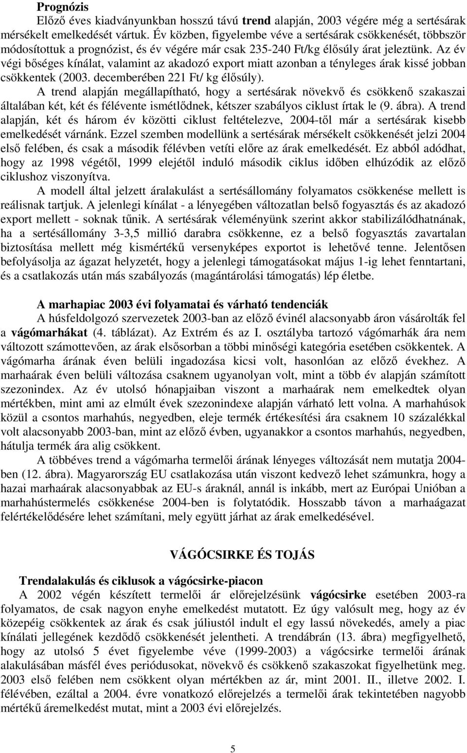 Az év végi bséges kínálat, valamint az akadozó export miatt azonban a tényleges árak kissé jobban csökkentek (2003. decemberében 221 Ft/ kg élsúly).
