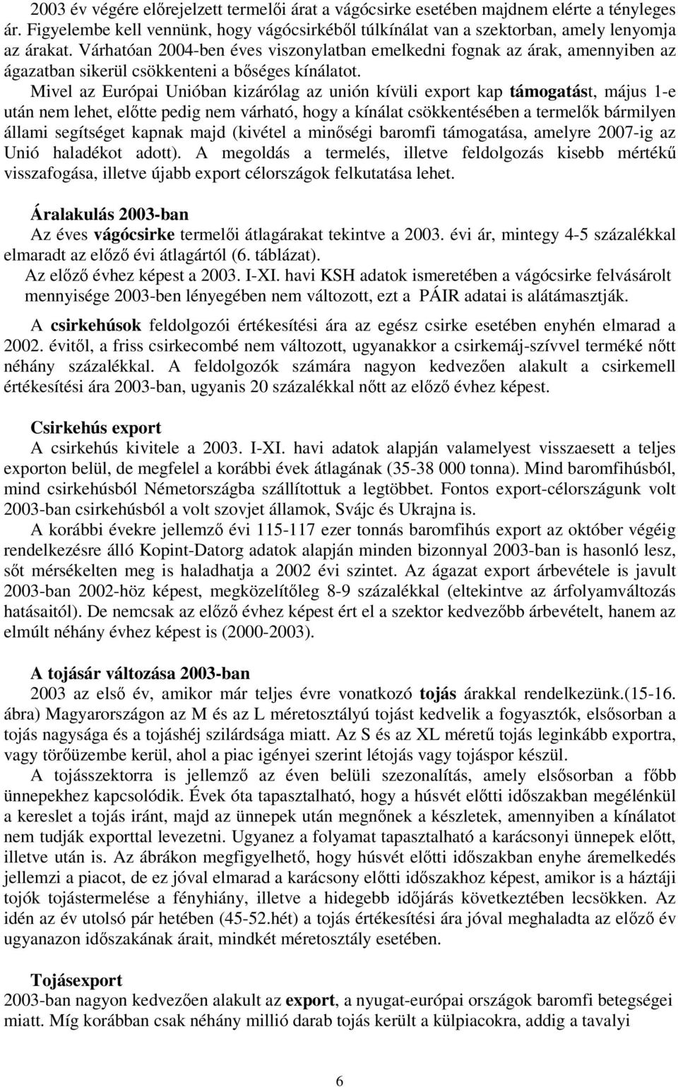 Mivel az Európai Unióban kizárólag az unión kívüli export kap támogatást, május 1-e után nem lehet, eltte pedig nem várható, hogy a kínálat csökkentésében a termelk bármilyen állami segítséget kapnak