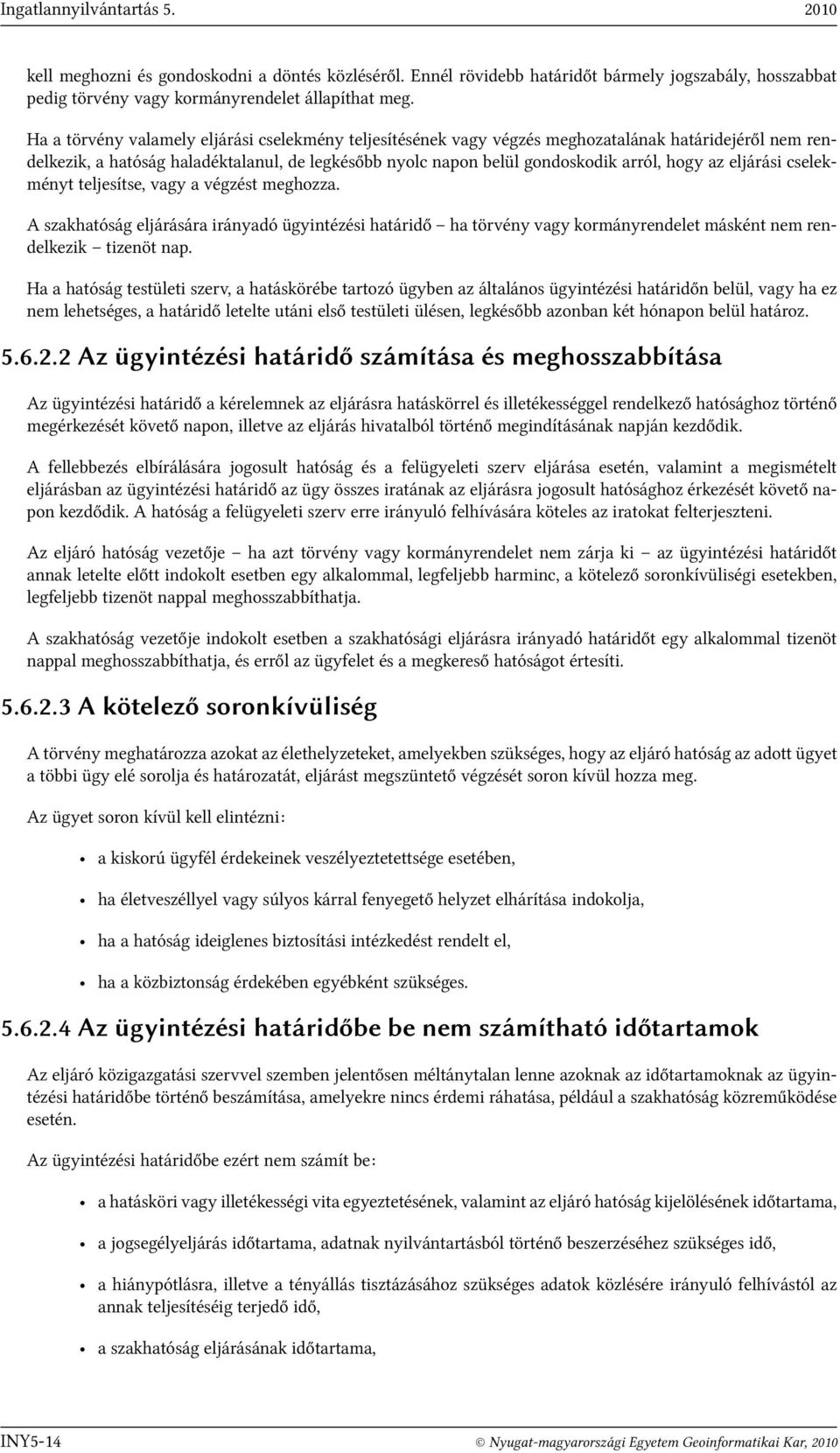 eljárási cselekményt teljesítse, vagy a végzést meghozza. A szakhatóság eljárására irányadó ügyintézési határidő ha törvény vagy kormányrendelet másként nem rendelkezik tizenöt nap.