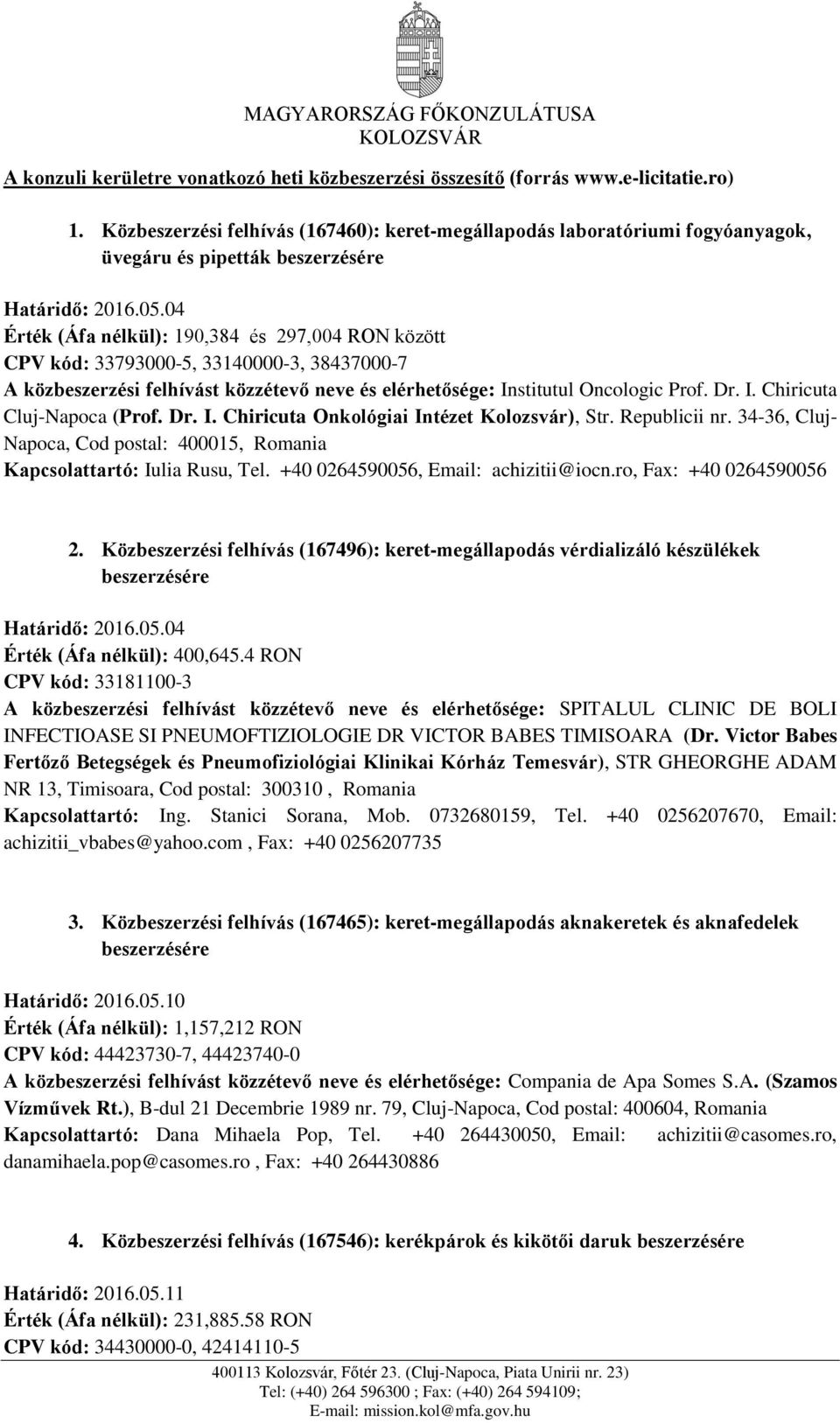 04 Érték (Áfa nélkül): 190,384 és 297,004 RON között CPV kód: 33793000-5, 33140000-3, 38437000-7 A közbeszerzési felhívást közzétevő neve és elérhetősége: Institutul Oncologic Prof. Dr. I. Chiricuta Cluj-Napoca (Prof.