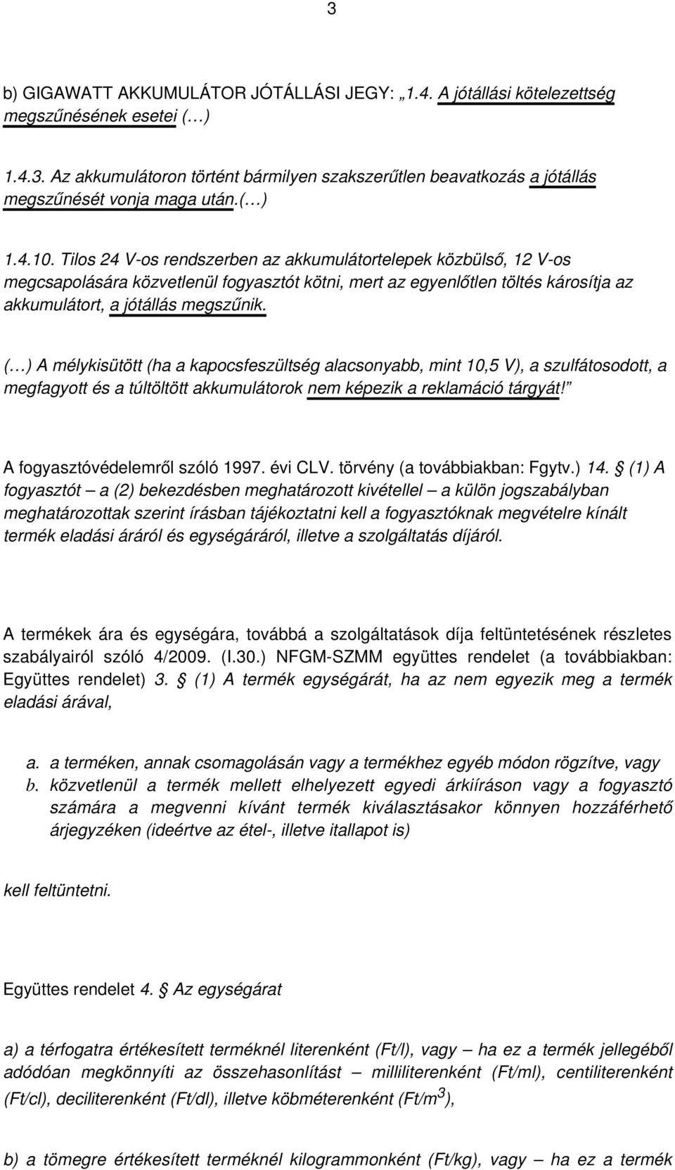 ( ) A mélykisütött (ha a kapocsfeszültség alacsonyabb, mint 10,5 V), a szulfátosodott, a megfagyott és a túltöltött akkumulátorok nem képezik a reklamáció tárgyát! A fogyasztóvédelemről szóló 1997.