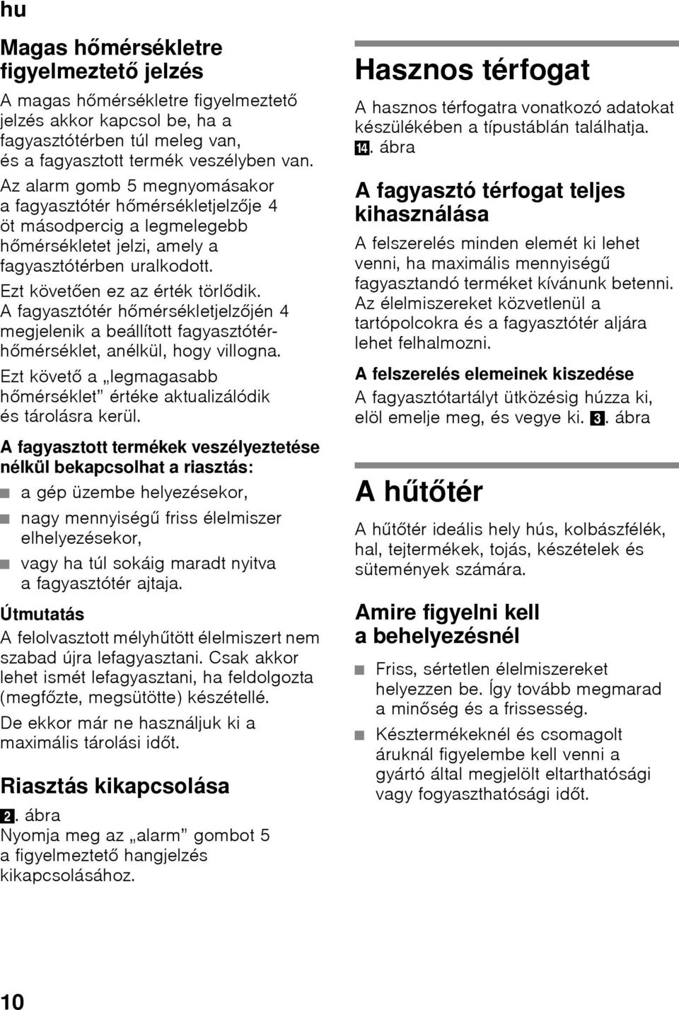 A fagyasztótér hőmérsékletjelzőjén 4 megjelenik a beállított fagyasztótérhőmérséklet, anélkül, hogy villogna. Ezt követő a legmagasabb hőmérséklet értéke aktualizálódik és tárolásra kerül.