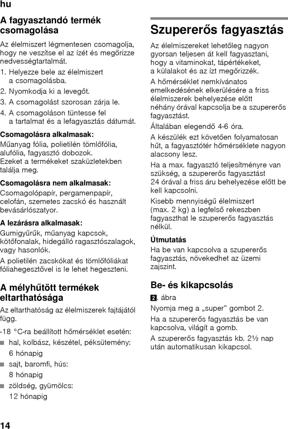 Csomagolásra alkalmasak: Műanyag fólia, polietilén tömlőfólia, alufólia, fagyasztó dobozok. Ezeket a termékeket szaküzletekben találja meg.