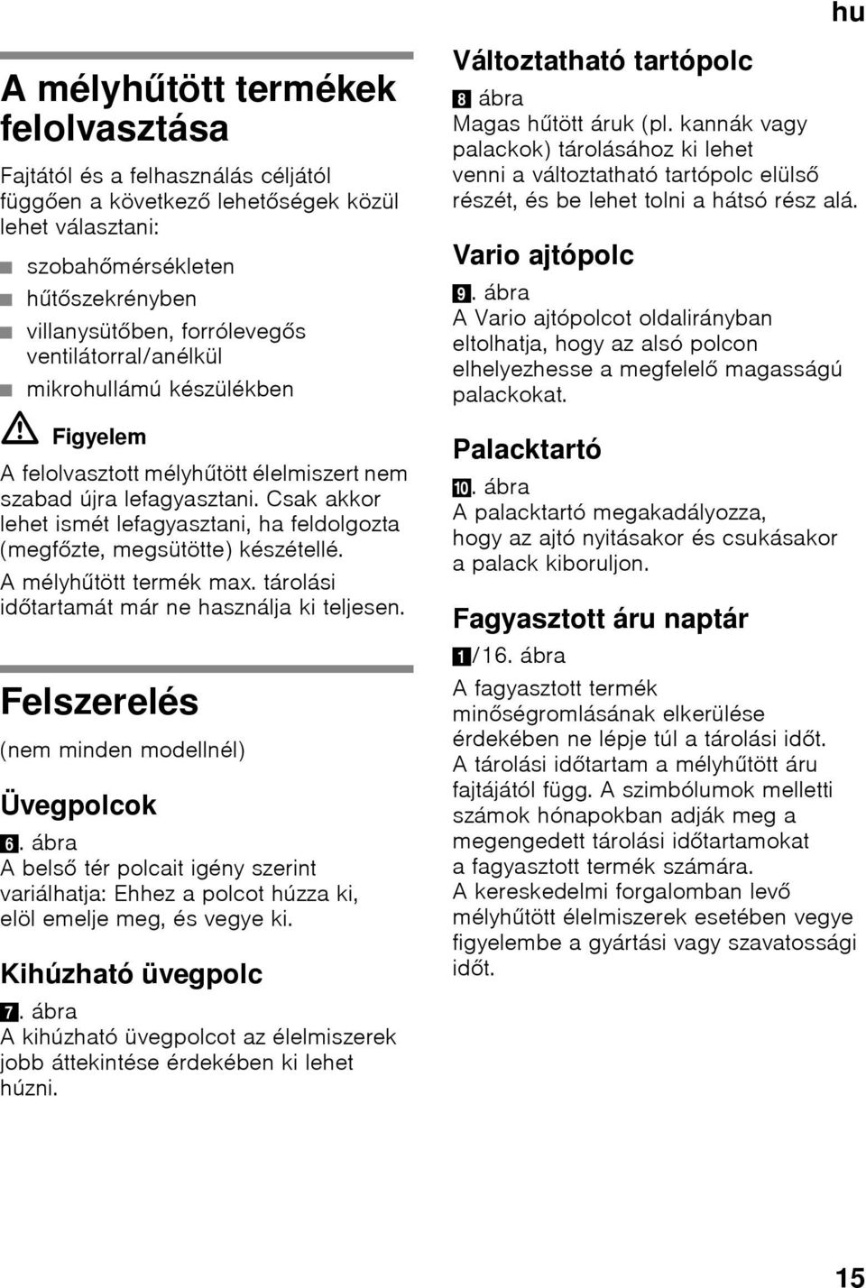Csak akkor lehet ismét lefagyasztani, ha feldolgozta (megfőzte, megsütötte) készétellé. Amélyhűtött termék max. tárolási időtartamát már ne használja ki teljesen.