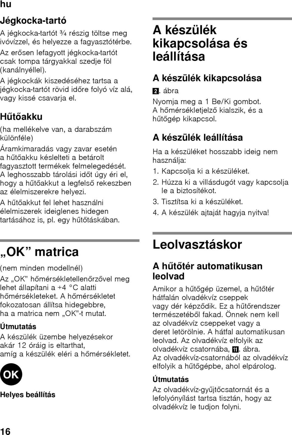 Hűtőakku (ha mellékelve van, a darabszám különféle) Áramkimaradás vagy zavar esetén ahűtőakku késlelteti a betárolt fagyasztott termékek felmelegedését.