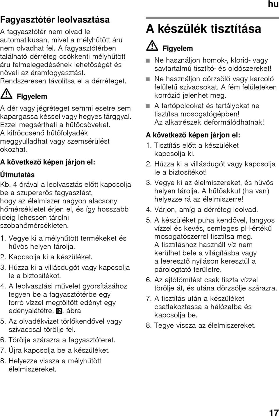 ã=figyelem A dér vagy jégréteget semmi esetre sem kapargassa késsel vagy hegyes tárggyal. Ezzel megsértheti a hűtőcsöveket. Akifröccsenő hűtőfolyadék meggyulladhat vagy szemsérülést okozhat.