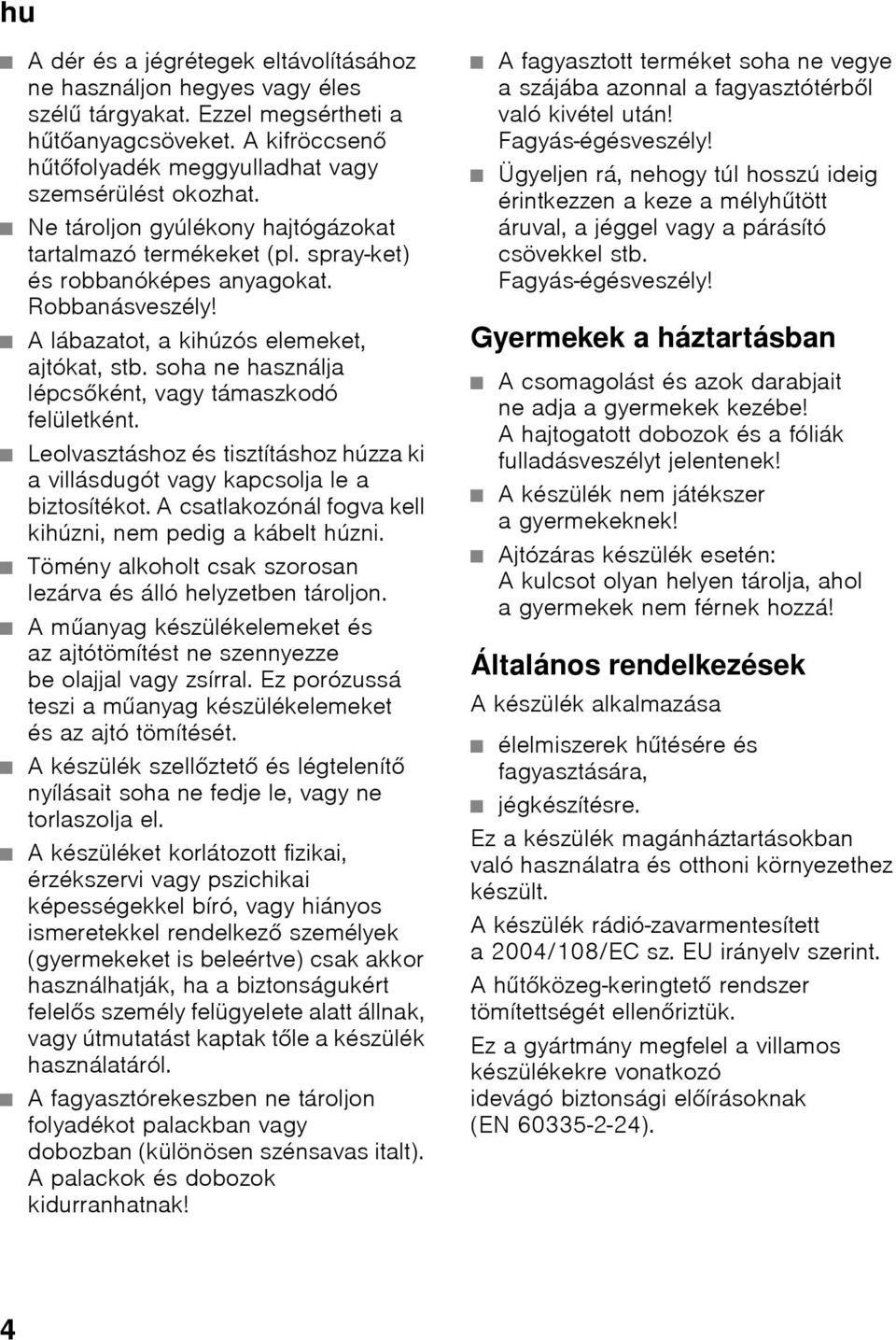 soha ne használja lépcsőként, vagy támaszkodó felületként. Leolvasztáshoz és tisztításhoz húzza ki a villásdugót vagy kapcsolja le a biztosítékot.