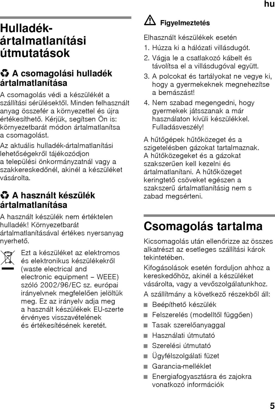 Az aktuális hulladék-ártalmatlanítási lehetőségekről tájékozódjon a települési önkormányzatnál vagy a szakkereskedőnél, akinél a készüléket vásárolta.