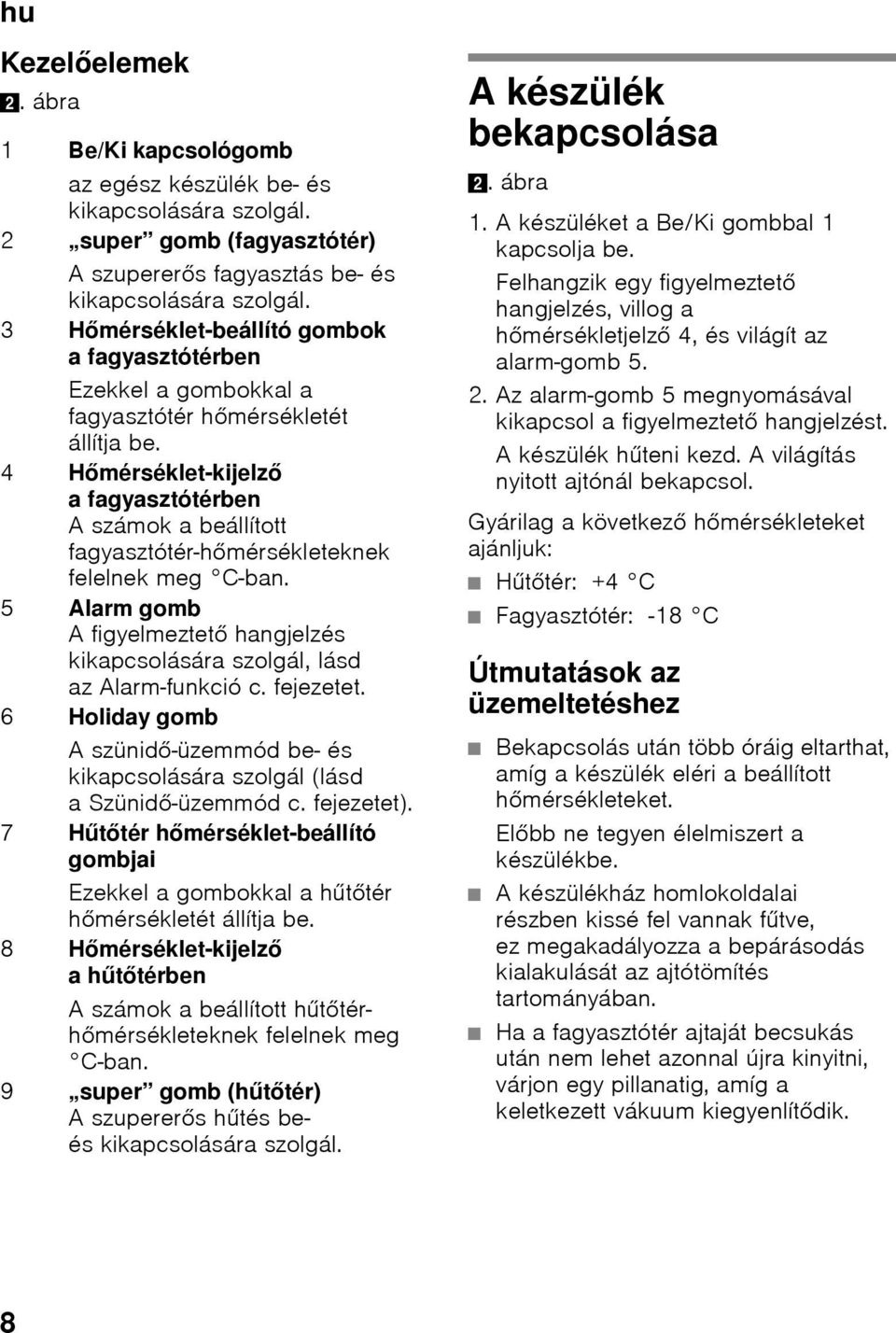 4 Hőmérséklet-kijelző a fagyasztótérben A számok a beállított fagyasztótér-hőmérsékleteknek felelnek meg C-ban. 5 Alarm gomb Afigyelmeztető hangjelzés kikapcsolására szolgál, lásd az Alarm-funkció c.