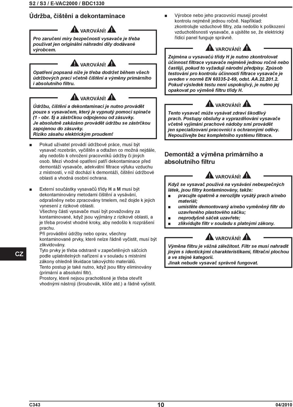 Údržbu, čištění a dekontaminaci je nutno provádět pouze s vysavačem, který je vypnutý pomocí spínače (1 - obr. 5) a zástrčkou odpojenou od zásuvky.