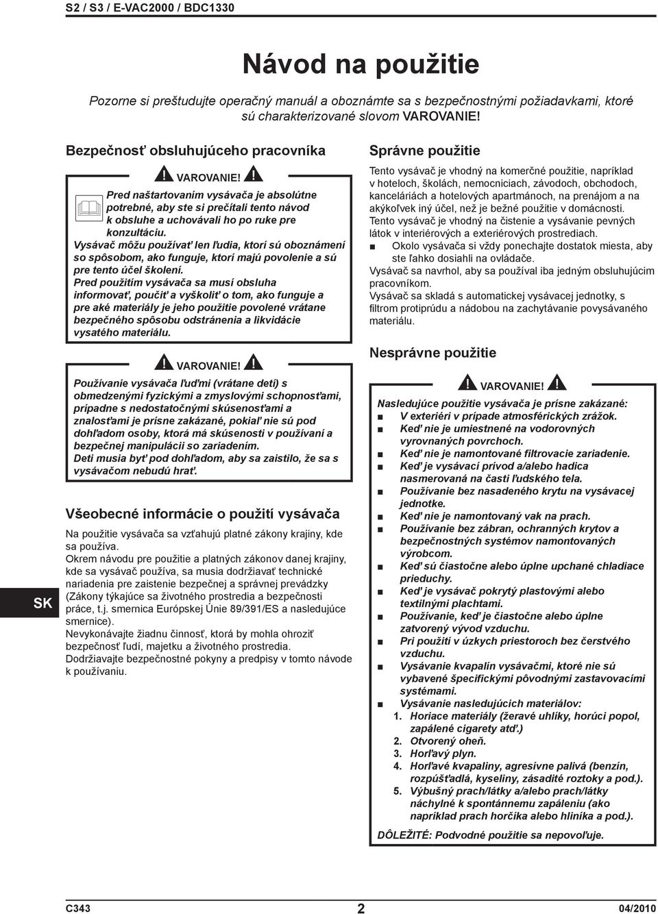 Vysávač môžu používať len ľudia, ktorí sú oboznámení so spôsobom, ako funguje, ktorí majú povolenie a sú pre tento účel školení.