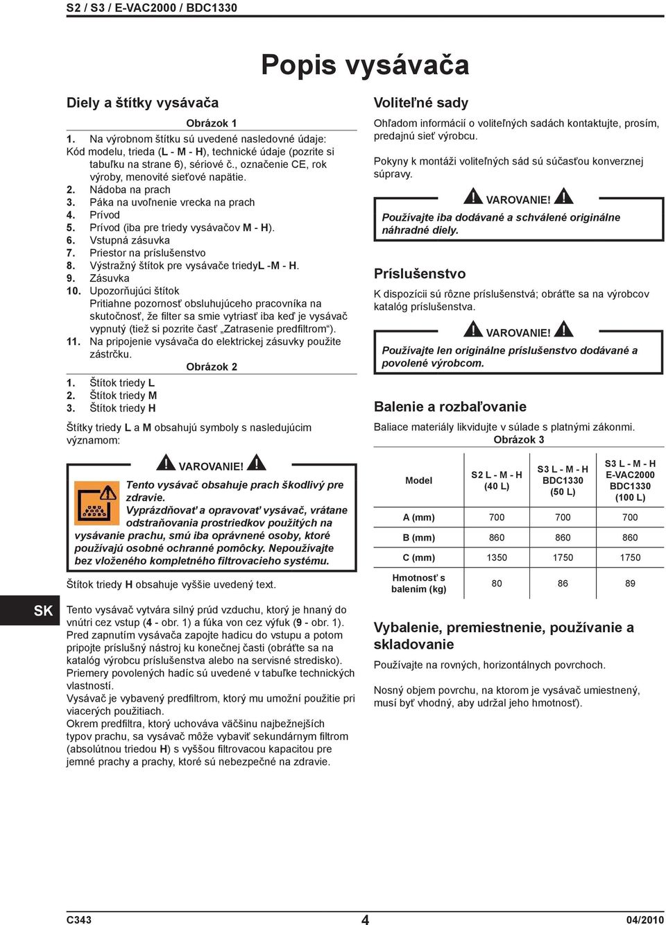 Priestor na príslušenstvo 8. Výstražný štítok pre vysávače triedyl -M - H. 9. Zásuvka 10.